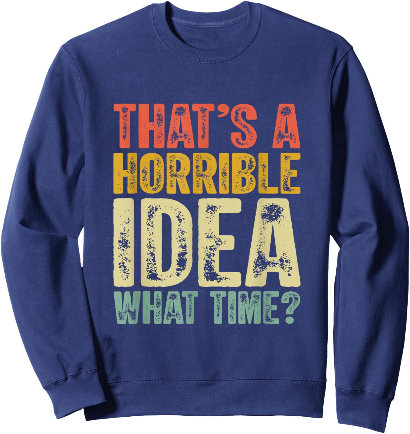 That's A Horrible Idea What Time Funny Humor Men Women jokes Sweatshirt - Sweatshirt | Navy