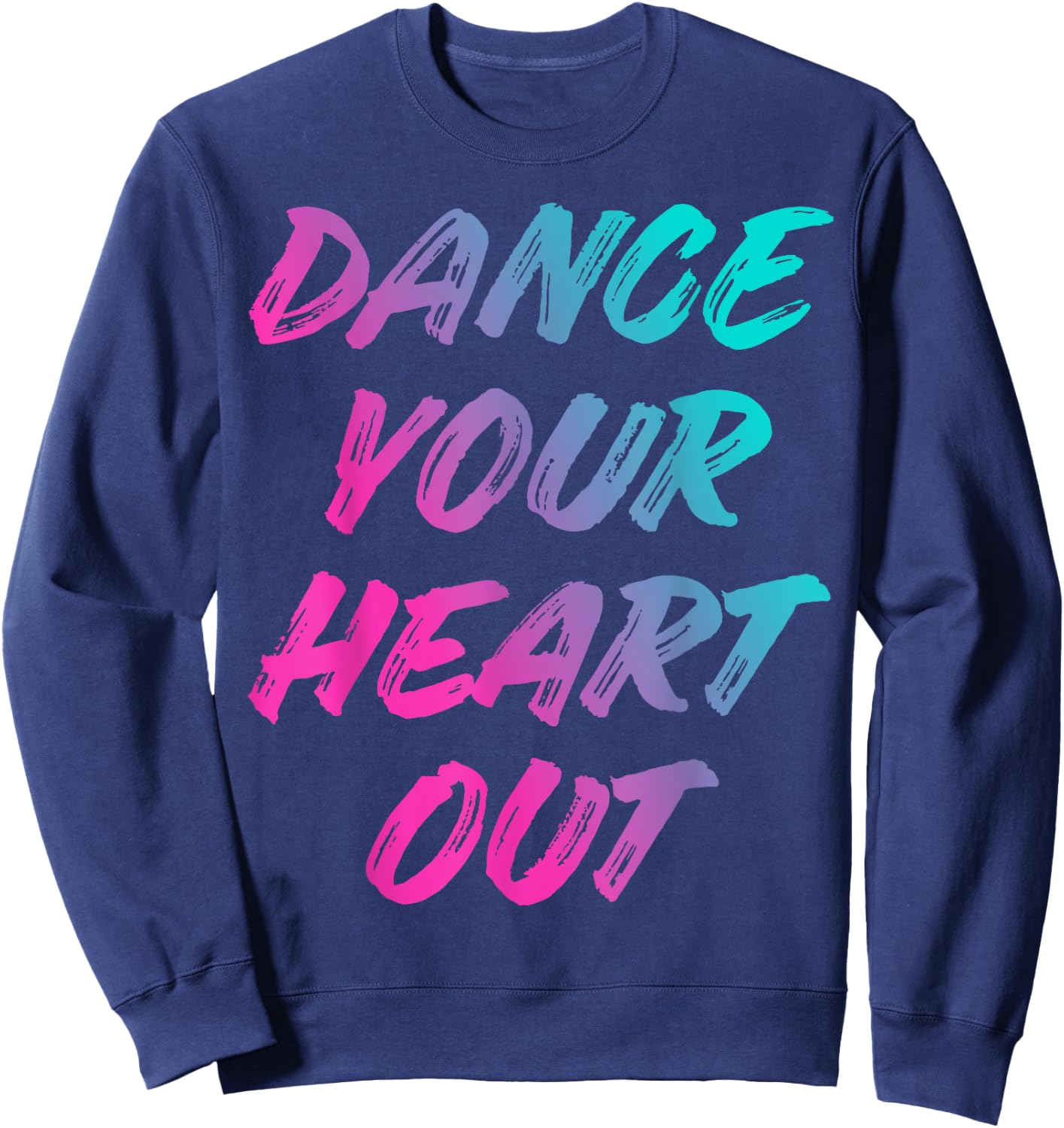 Dance Your Heart Out Funny Dancer Dancing Gifts Men Women Sweatshirt - Sweatshirt | Navy