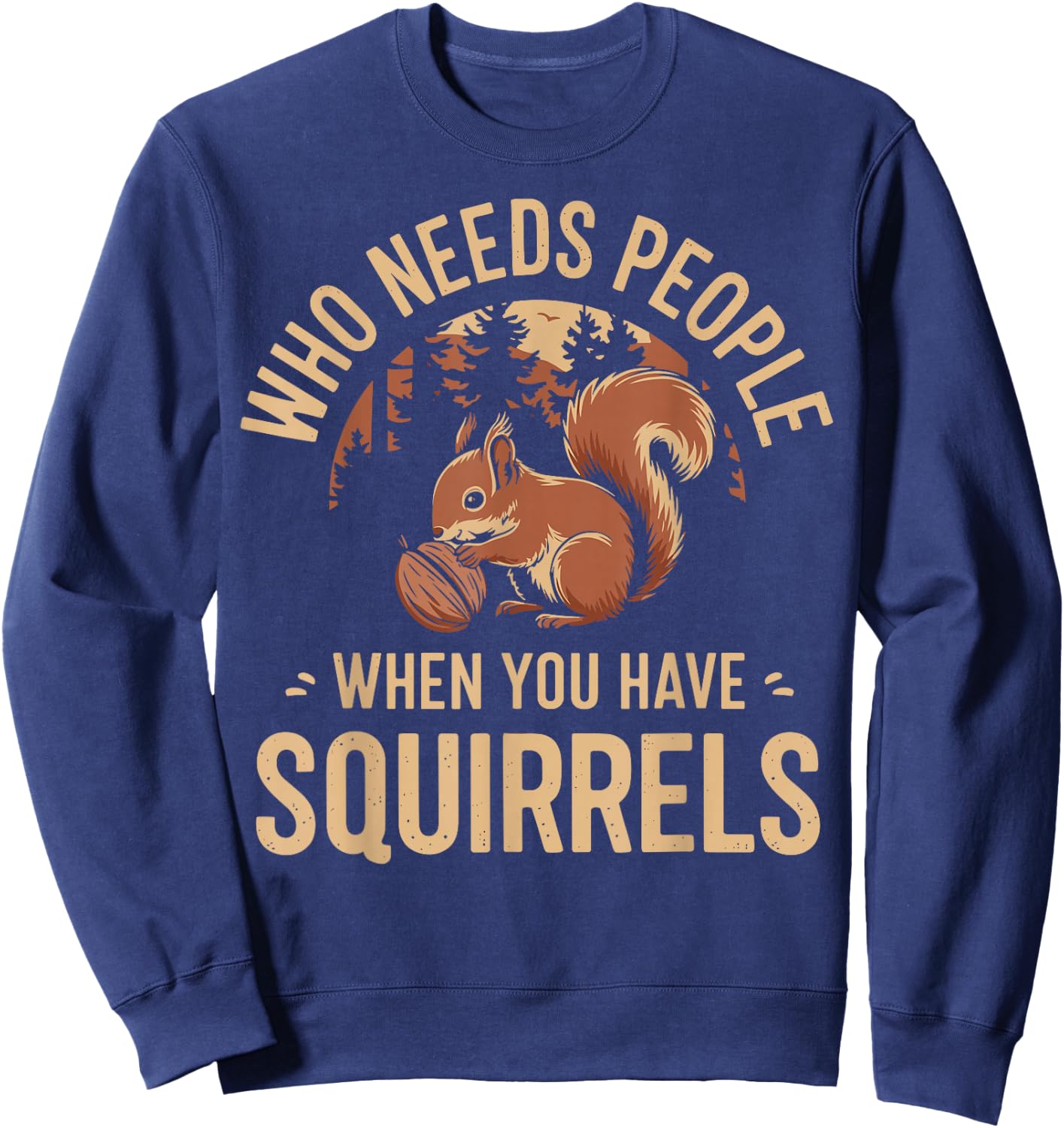 Who Needs People When You Have Squirrels Funny Squirrel Sweatshirt - Sweatshirt | Navy