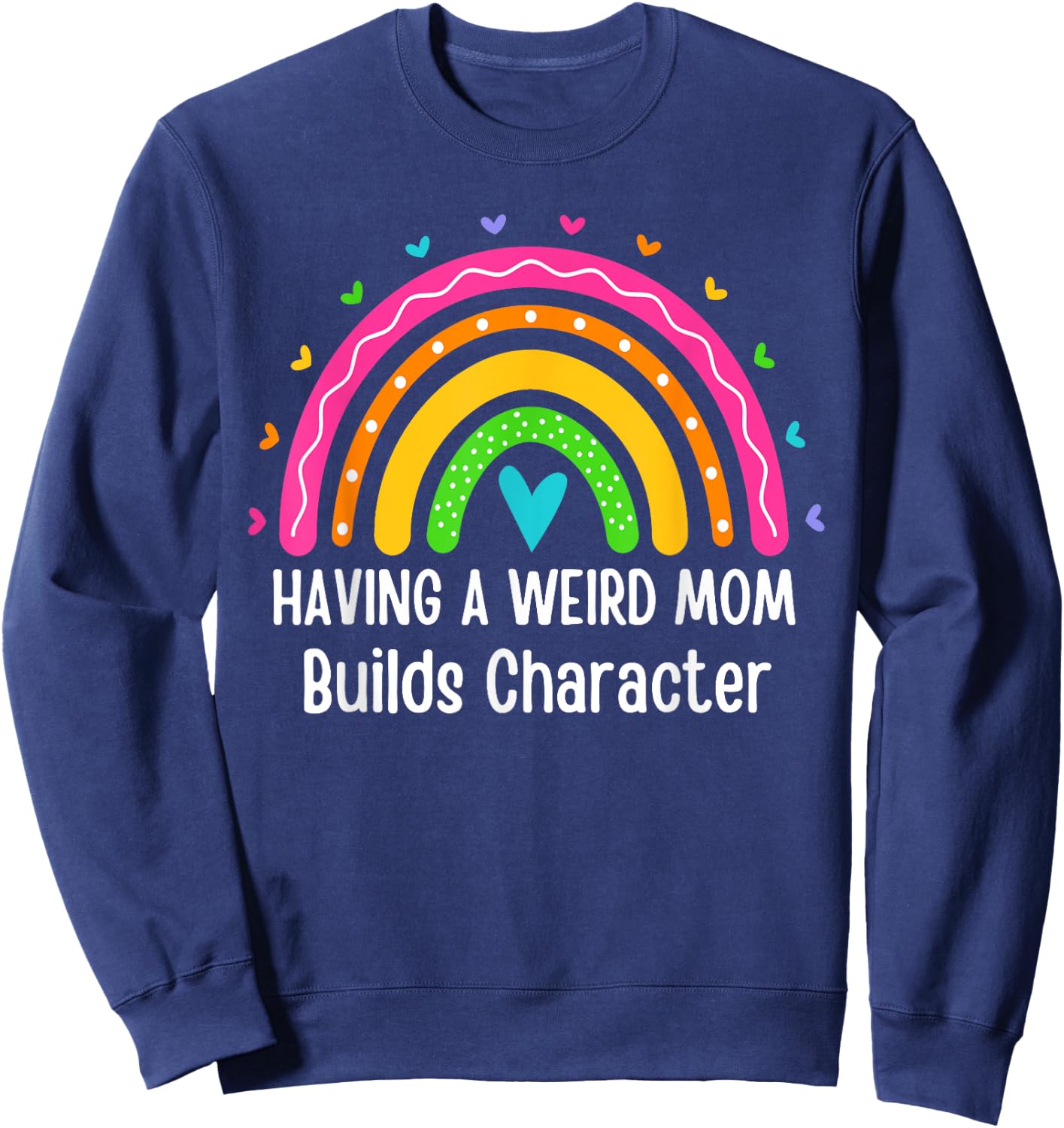Having A Weird Mom Builds Character Rainbow Fun Mothers Day Sweatshirt - Sweatshirt | Navy