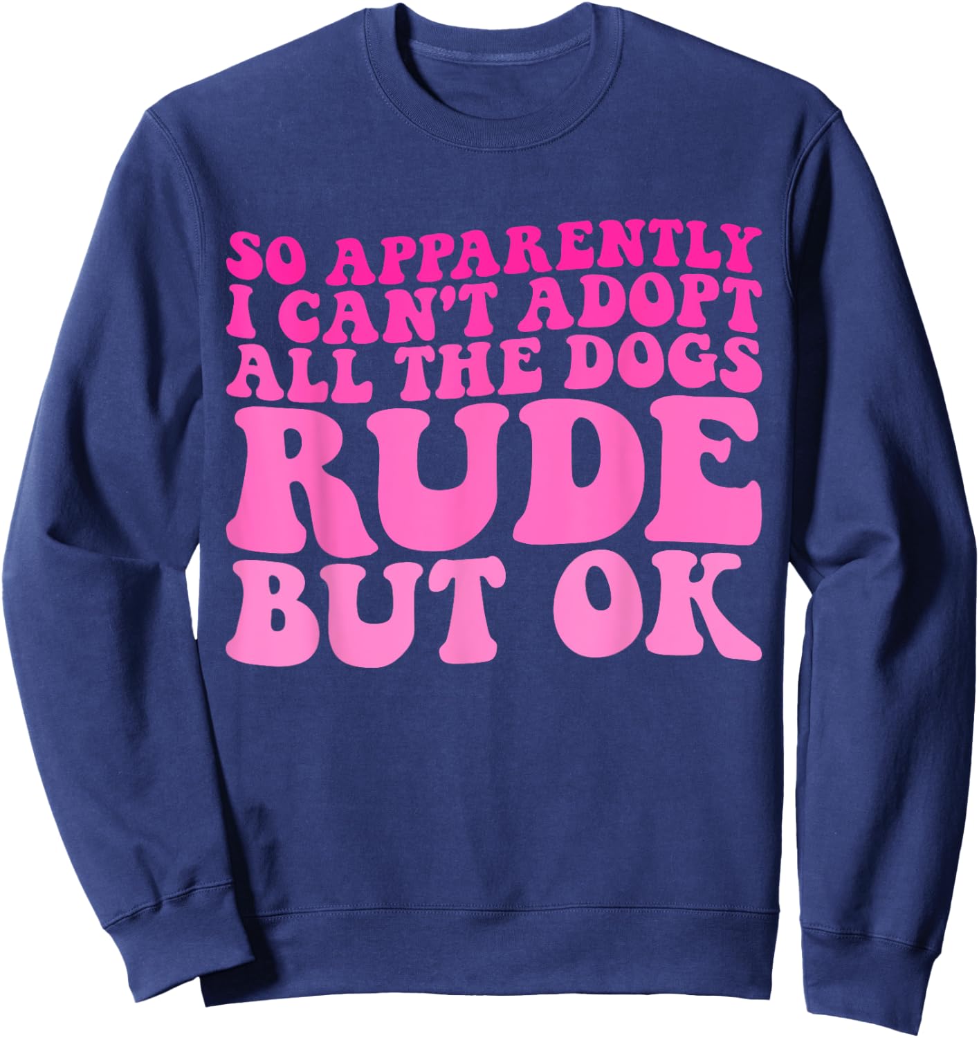 So Apparently I Can't Adopt All the Dogs Rude but Ok Funny Sweatshirt - Sweatshirt | Navy