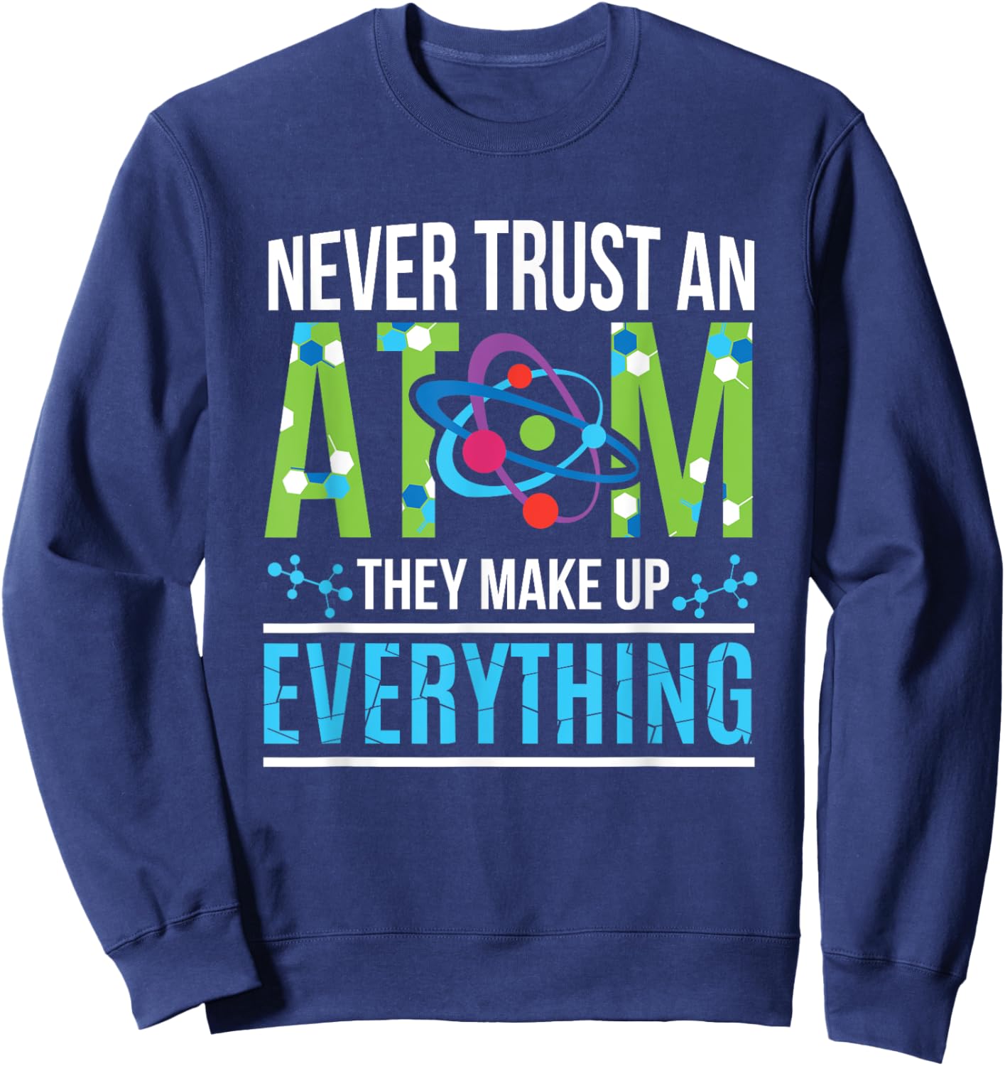 Never Trust An Atom They Make Up Everything Science Sweatshirt - Sweatshirt | Navy