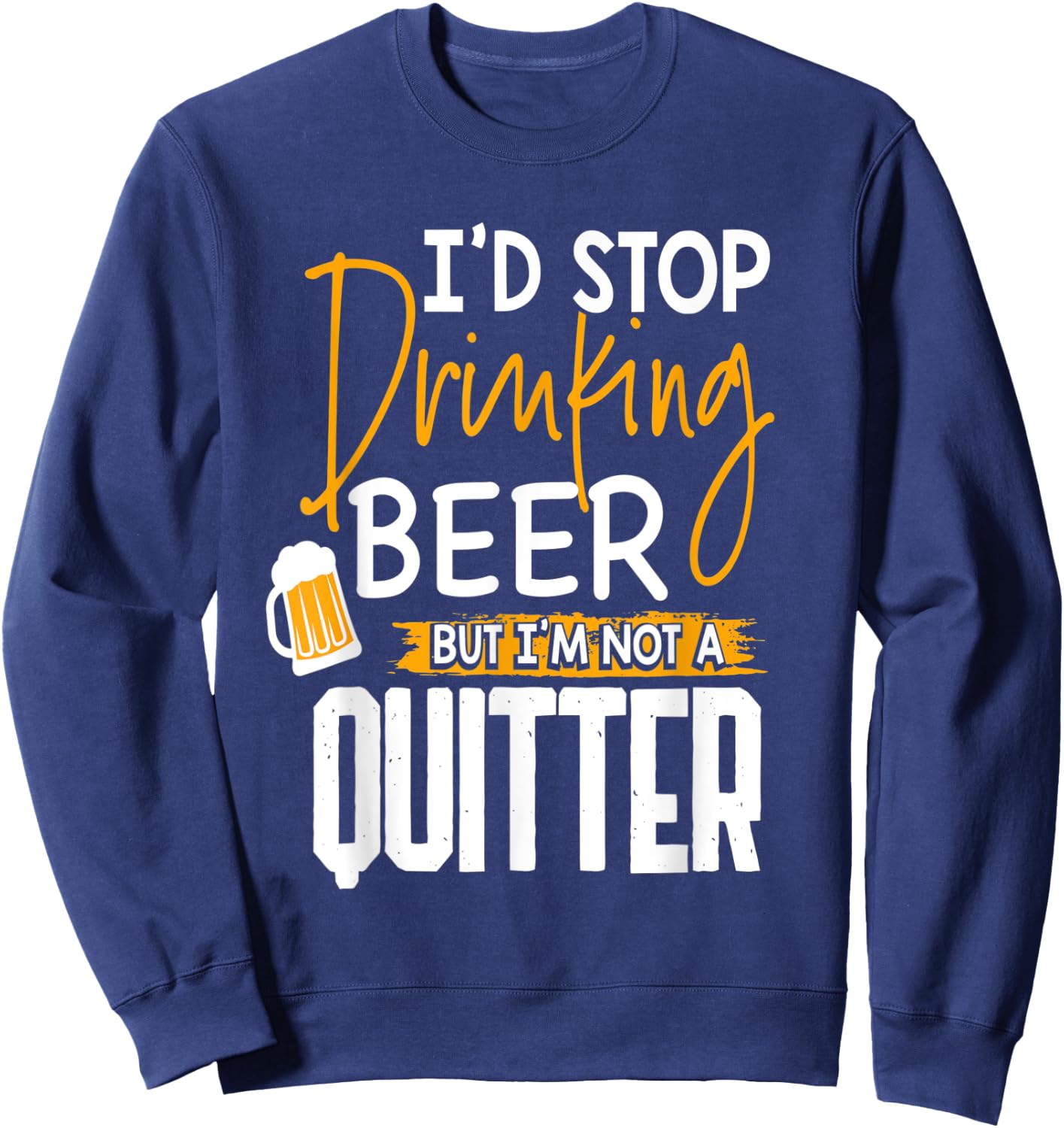 I'd Stop Drinking Beer But I'm Not A Quitter Sweatshirt - Sweatshirt | Navy