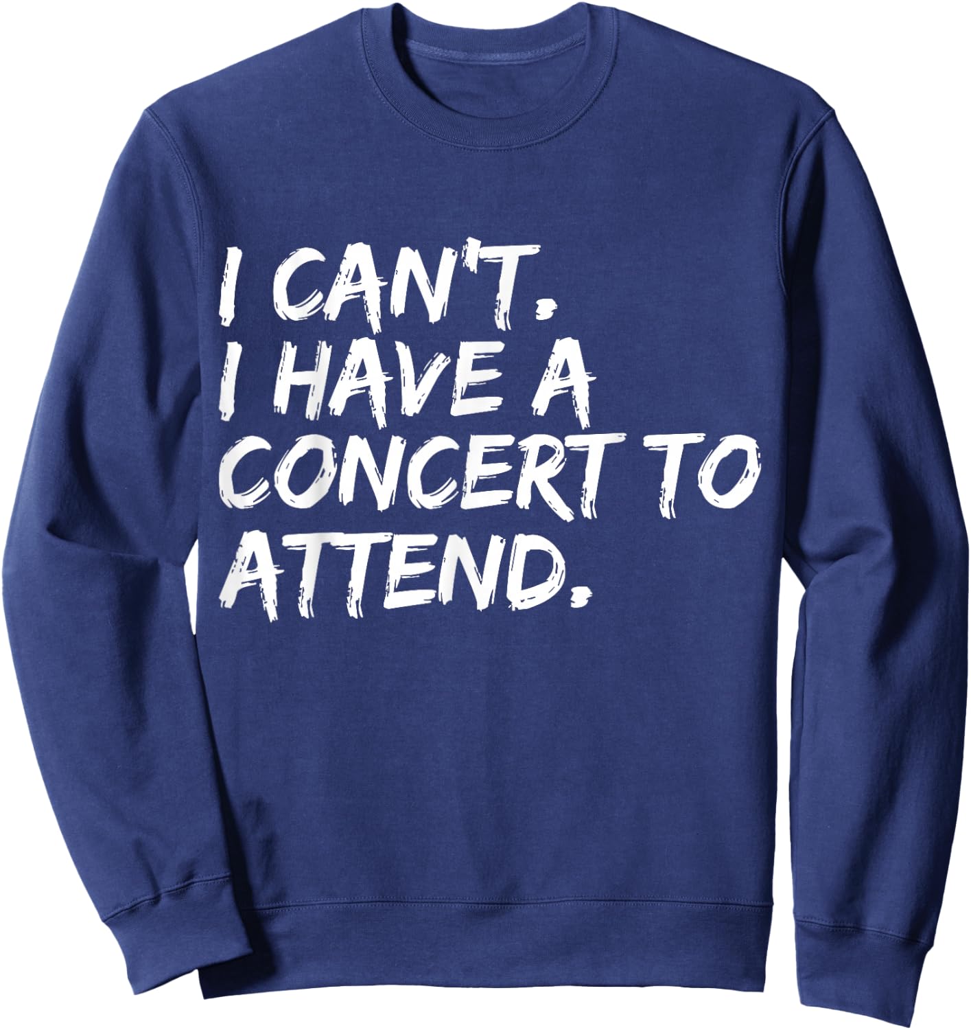I Can't I Have A Concert To Attend Festival Concert Goer Sweatshirt - Sweatshirt | Navy