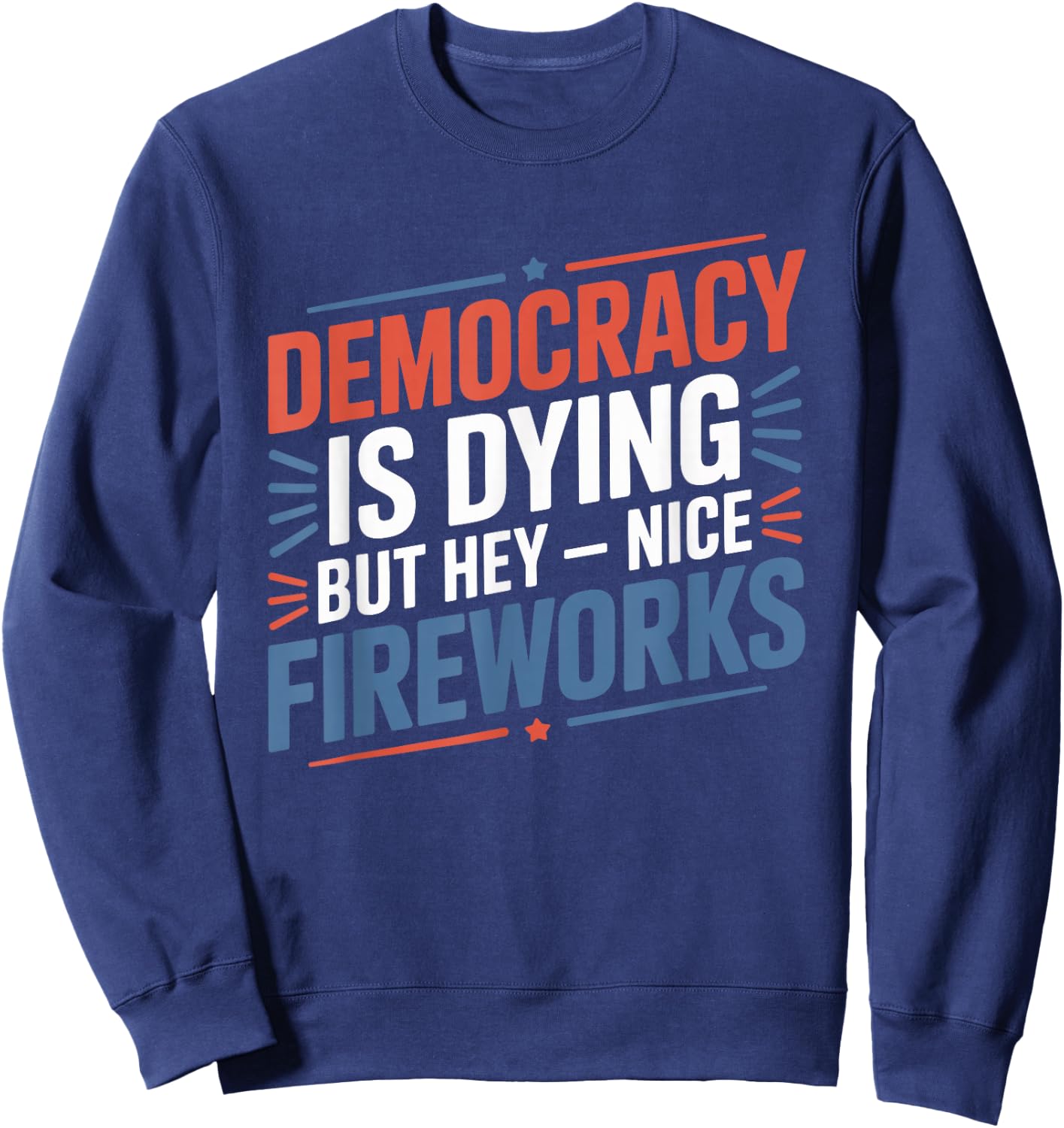 4th Of July Democracy Is Dying But Hey Nice Fireworks Sweatshirt - Sweatshirt | Navy