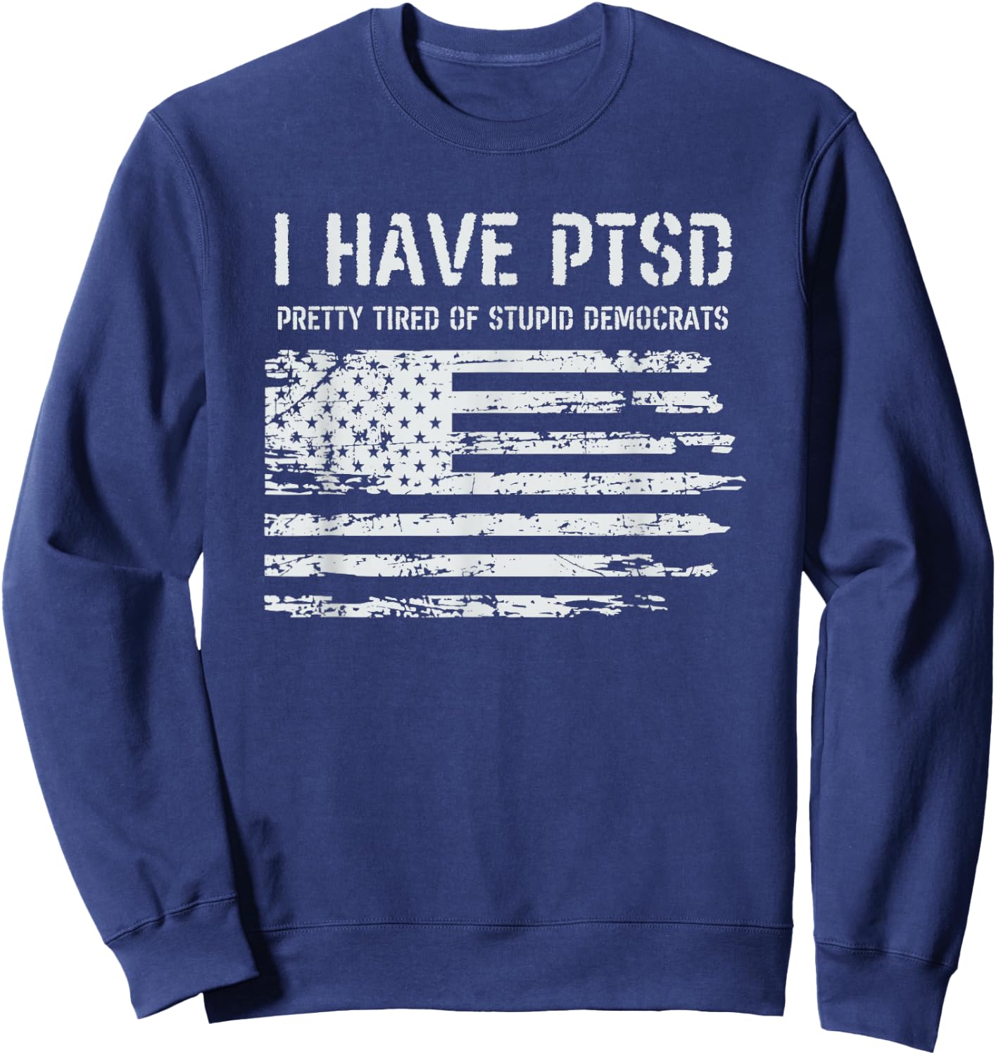 I Have PTSD Pretty Tired of Stupid Democrats Funny Politics Sweatshirt - Sweatshirt | Navy