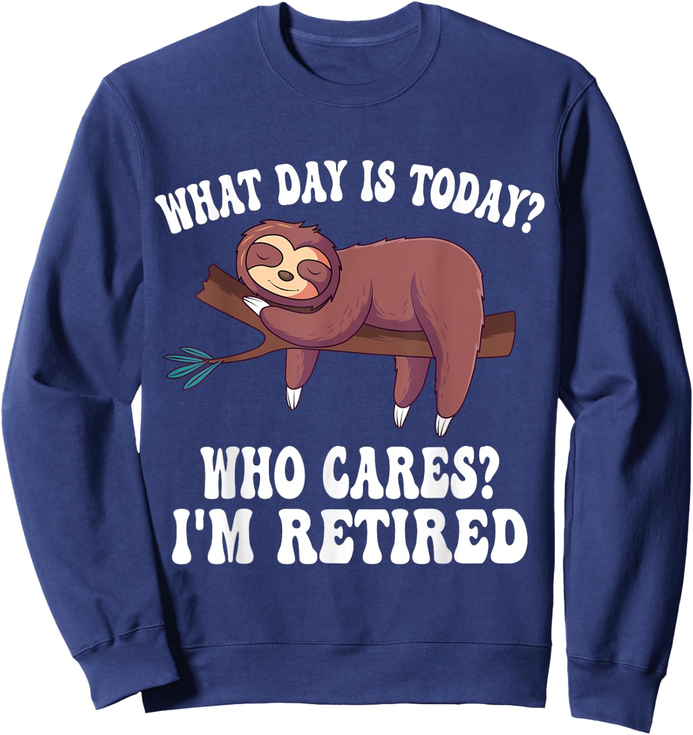 What Day Is Today Who Cares I'm Retired Sloth Retirement Sweatshirt - Sweatshirt | Navy