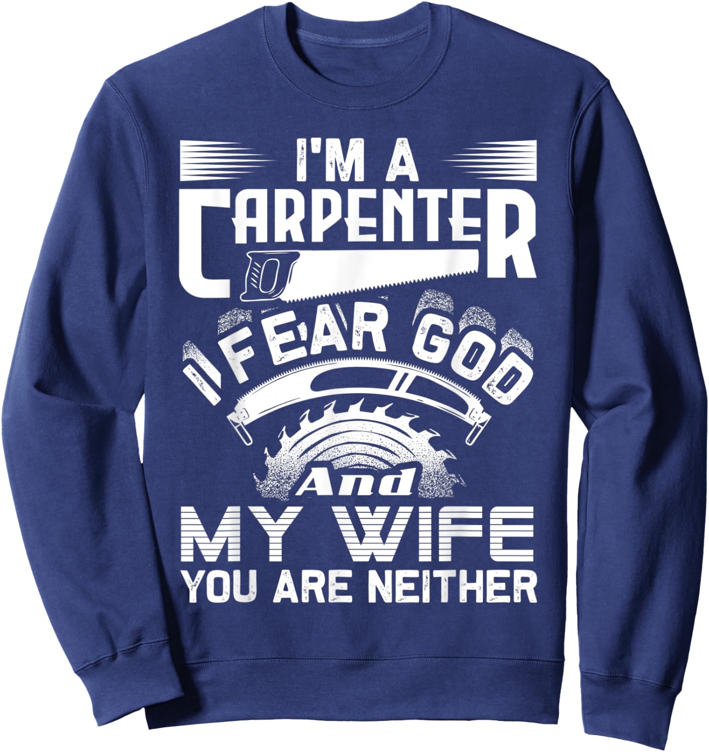 I'm A Carpenter I Fear God And My Wife You Are Neither Funny Sweatshirt - Sweatshirt | Navy