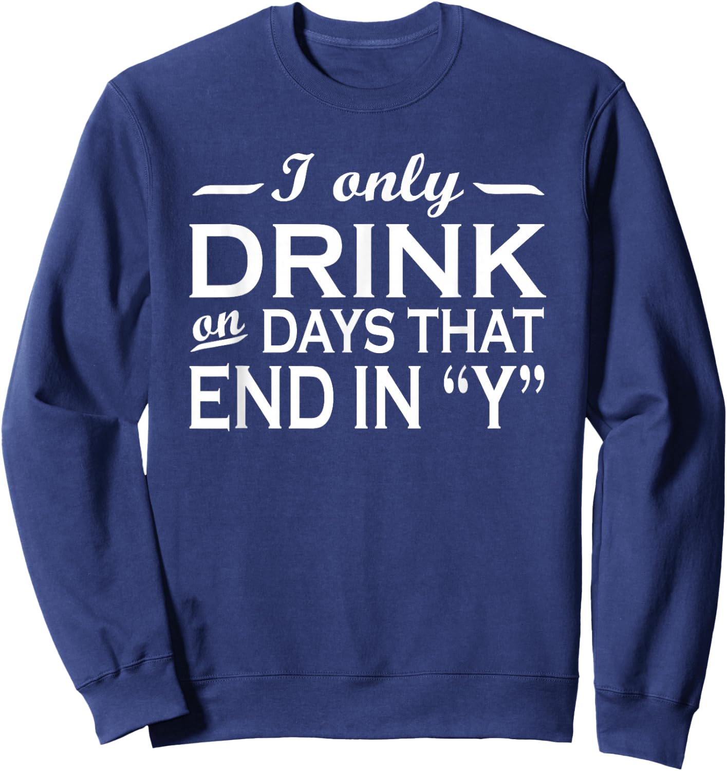 I only drink on days that end in Y funny drinking Sweatshirt - Sweatshirt | Navy