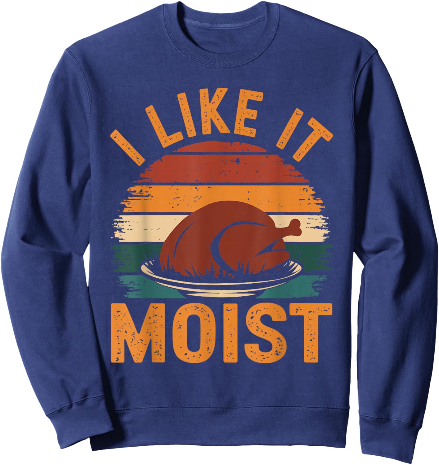 I Like It Moist Funny Thanksgiving Food Turkey Leg Day Sweatshirt - Sweatshirt | Navy