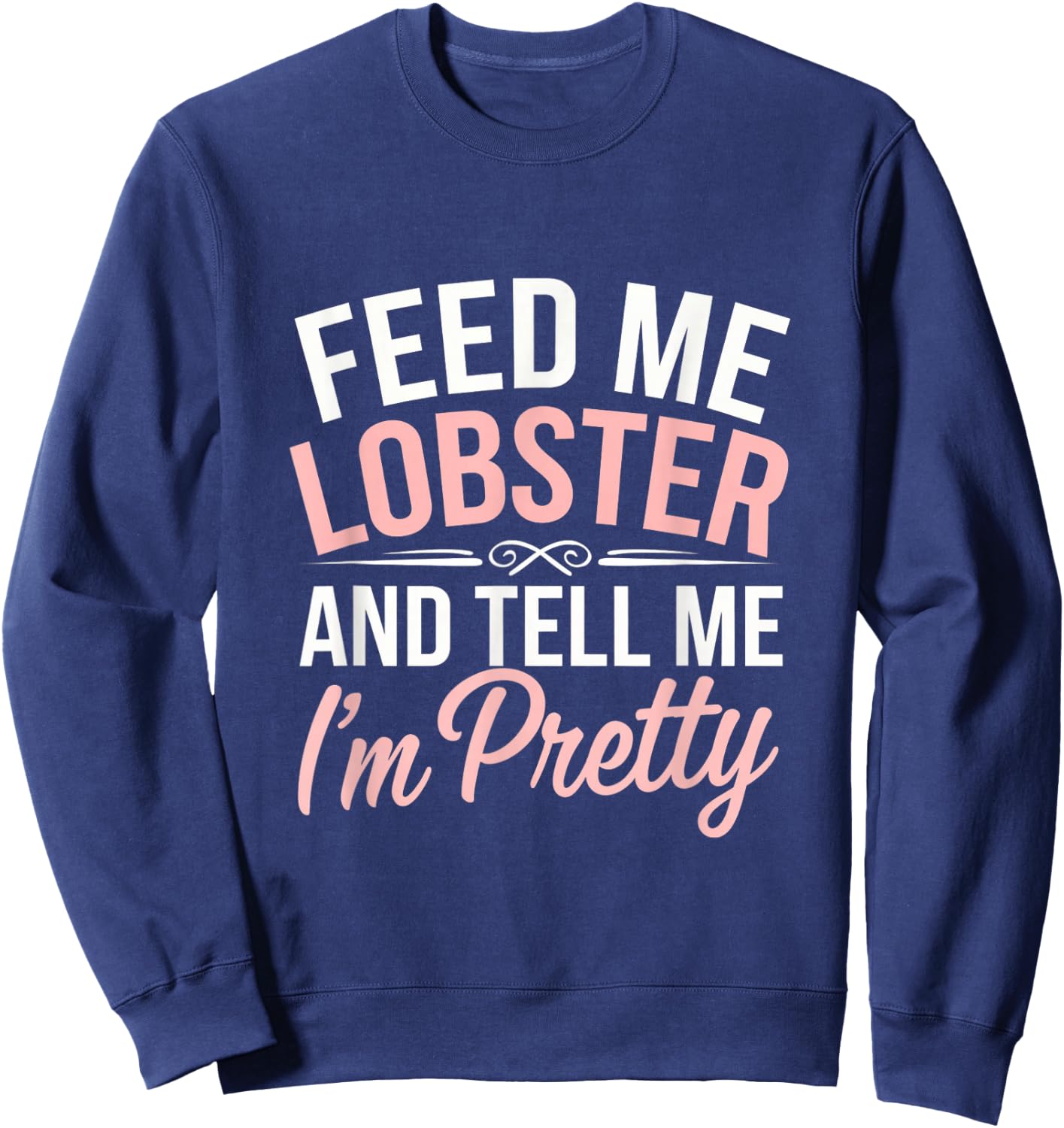 Funny Feed Me Lobster And Tell Me I'm Pretty Seafood Quotes Sweatshirt - Sweatshirt | Navy