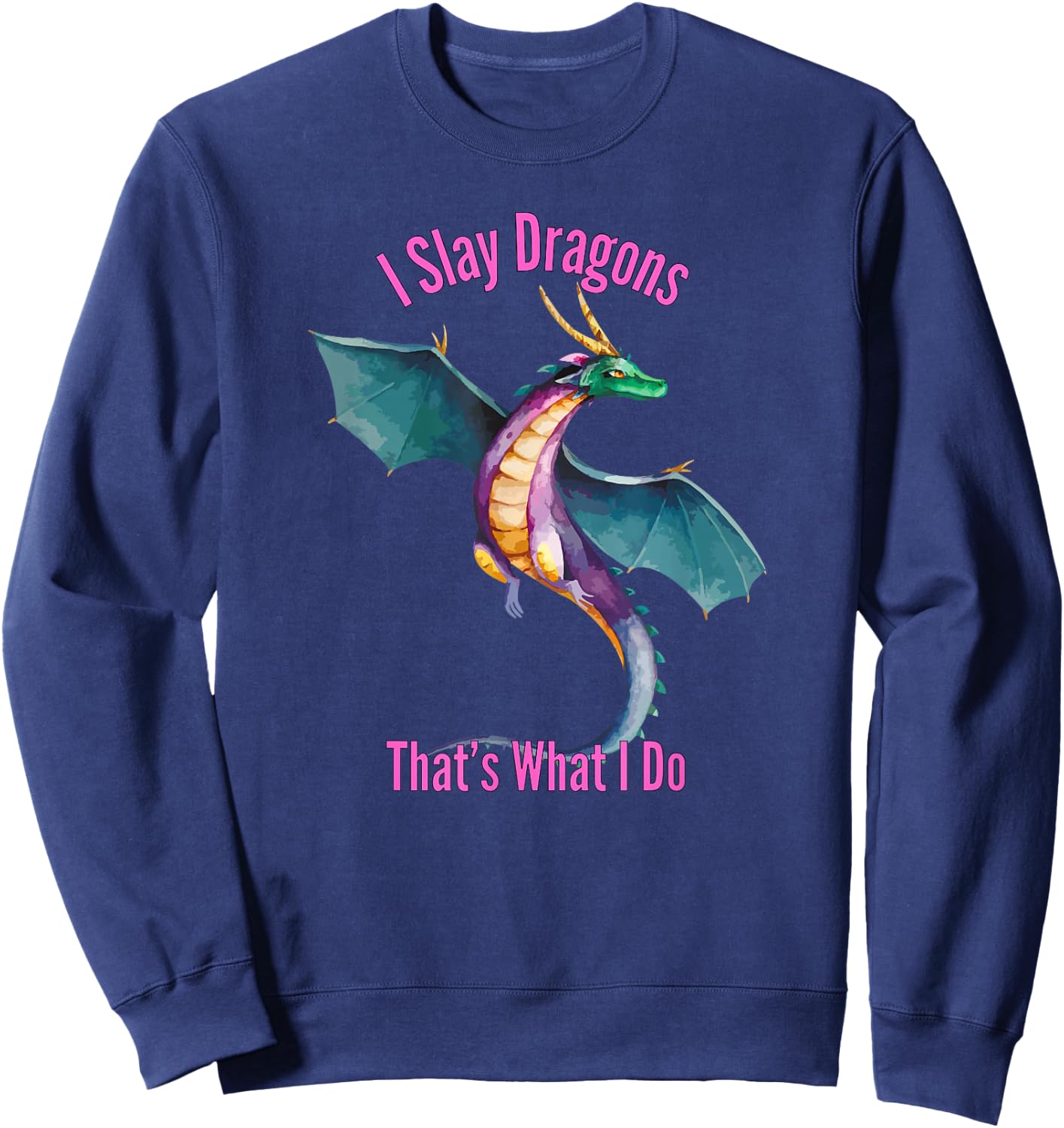 I Slay Dragons Thats What I Do Funny Dragon Merch Sweatshirt - Sweatshirt | Navy