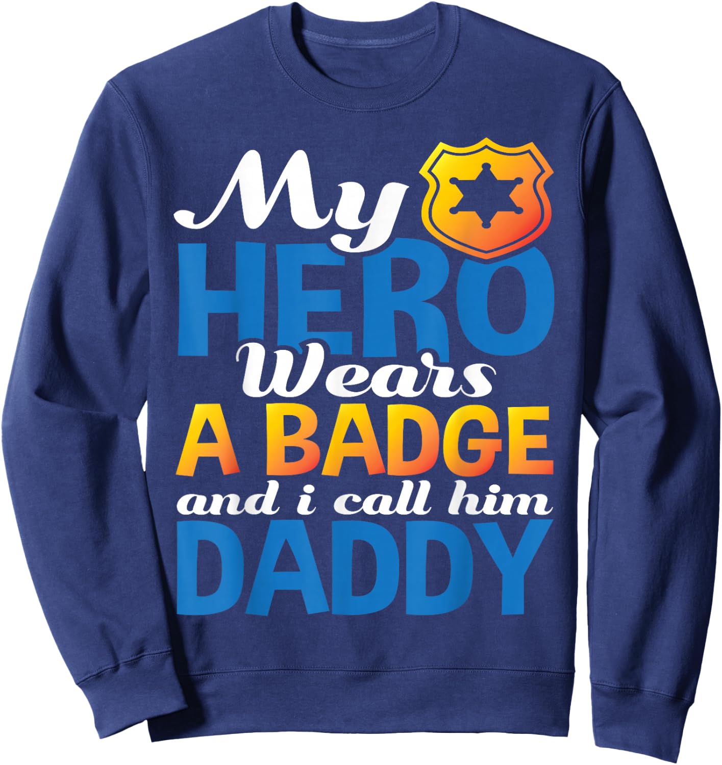 Daddy Is My Hero He Wears A Badge Police Officer Dad Shirt Sweatshirt - Sweatshirt | Navy