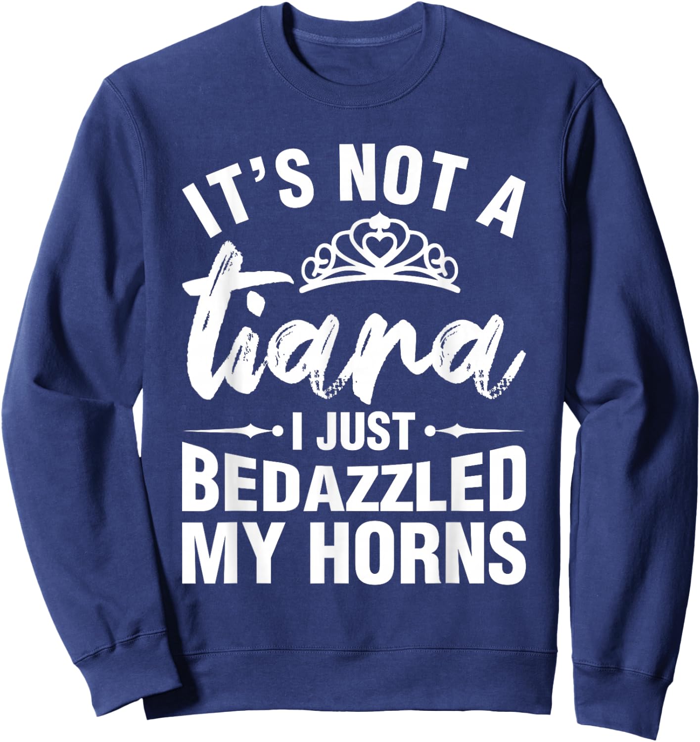 Not A Tiara I Simply Bedazzled My Horns Funny Shirts Sarcasm Sweatshirt - Sweatshirt | Navy