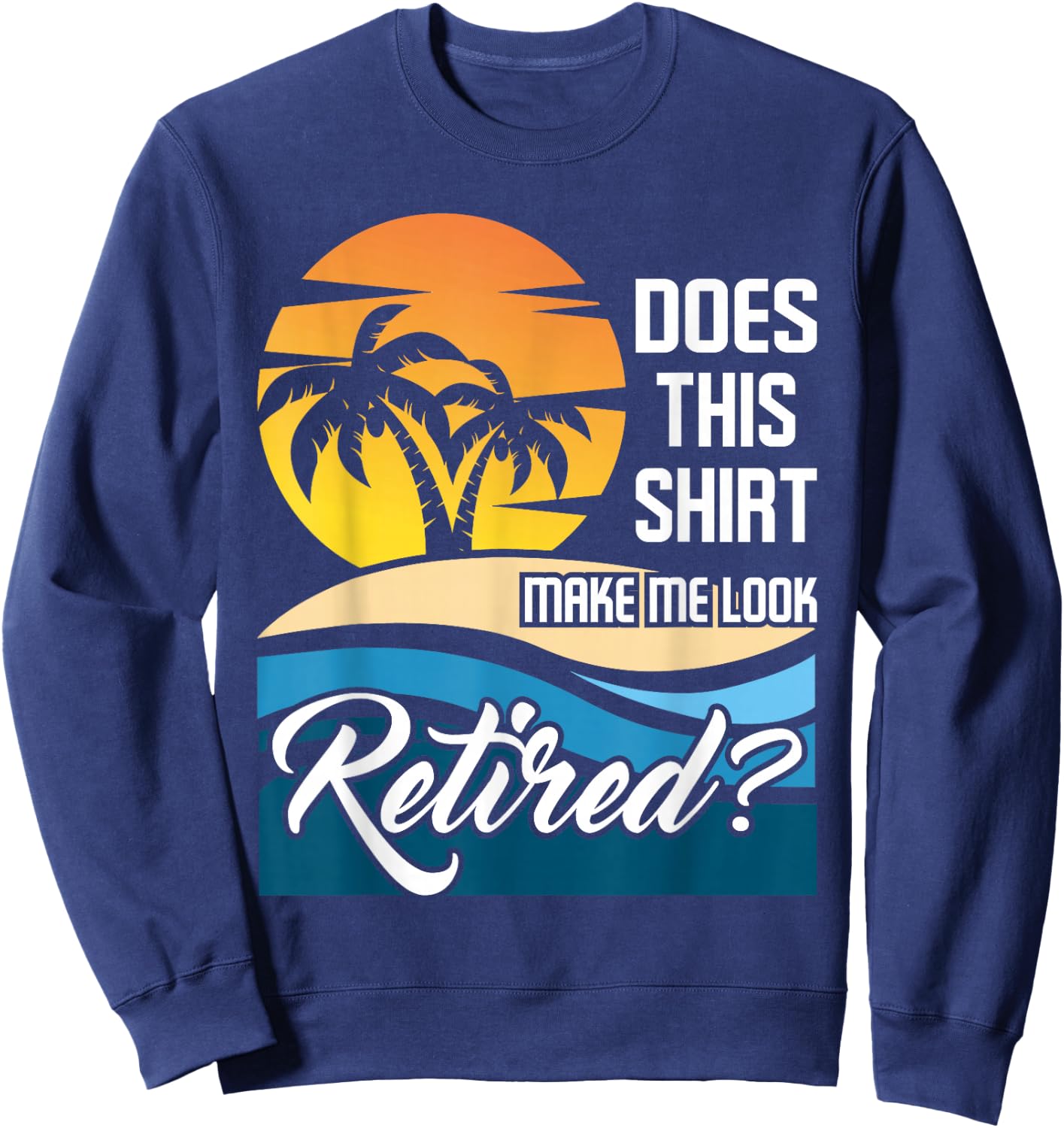 Does This Shirt Make Me Look Retired - Retirement Retiree Sweatshirt - Sweatshirt | Navy