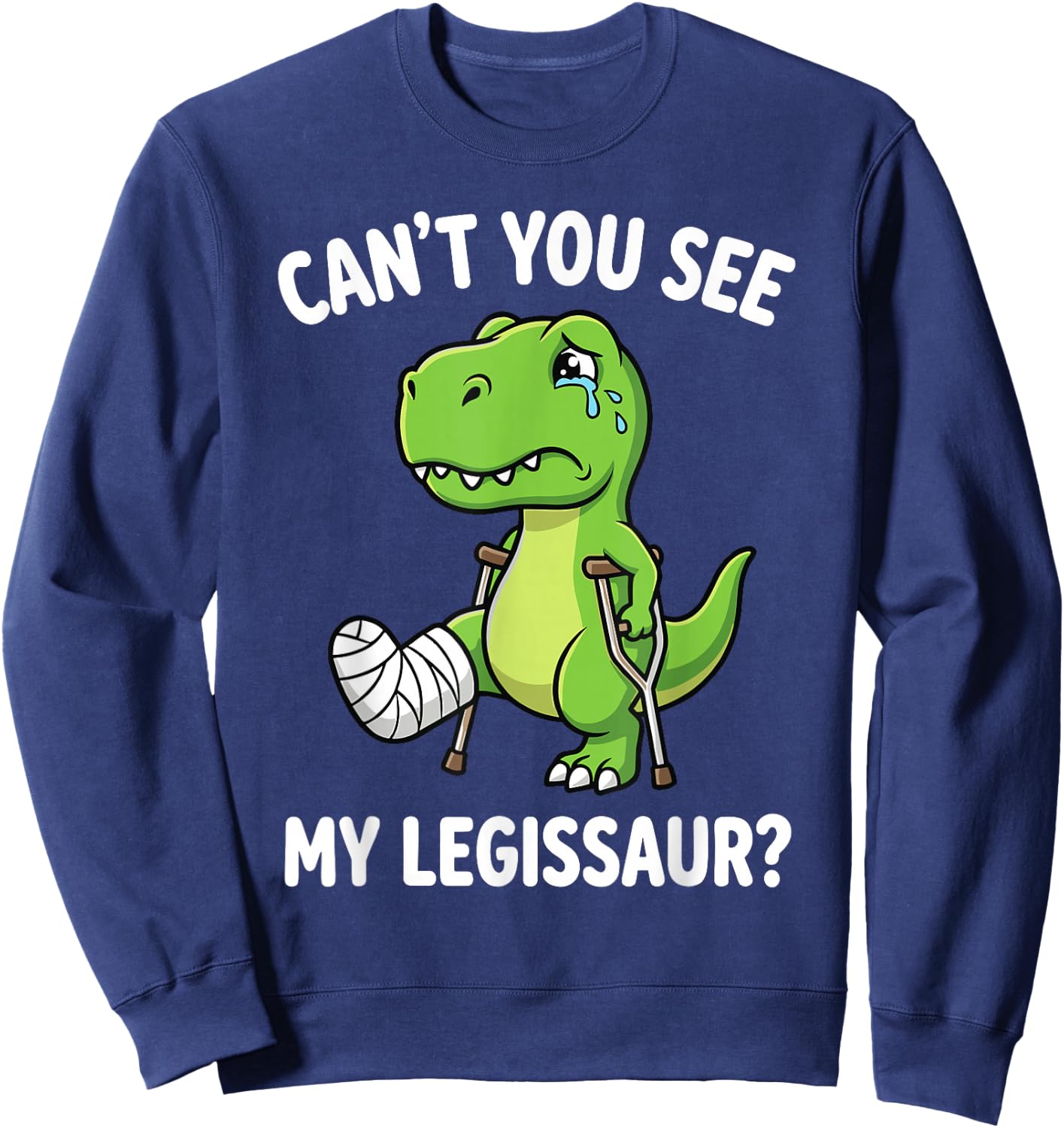 Can't You See My Legissaur Broken Leg Recovery Sweatshirt - Sweatshirt | Navy