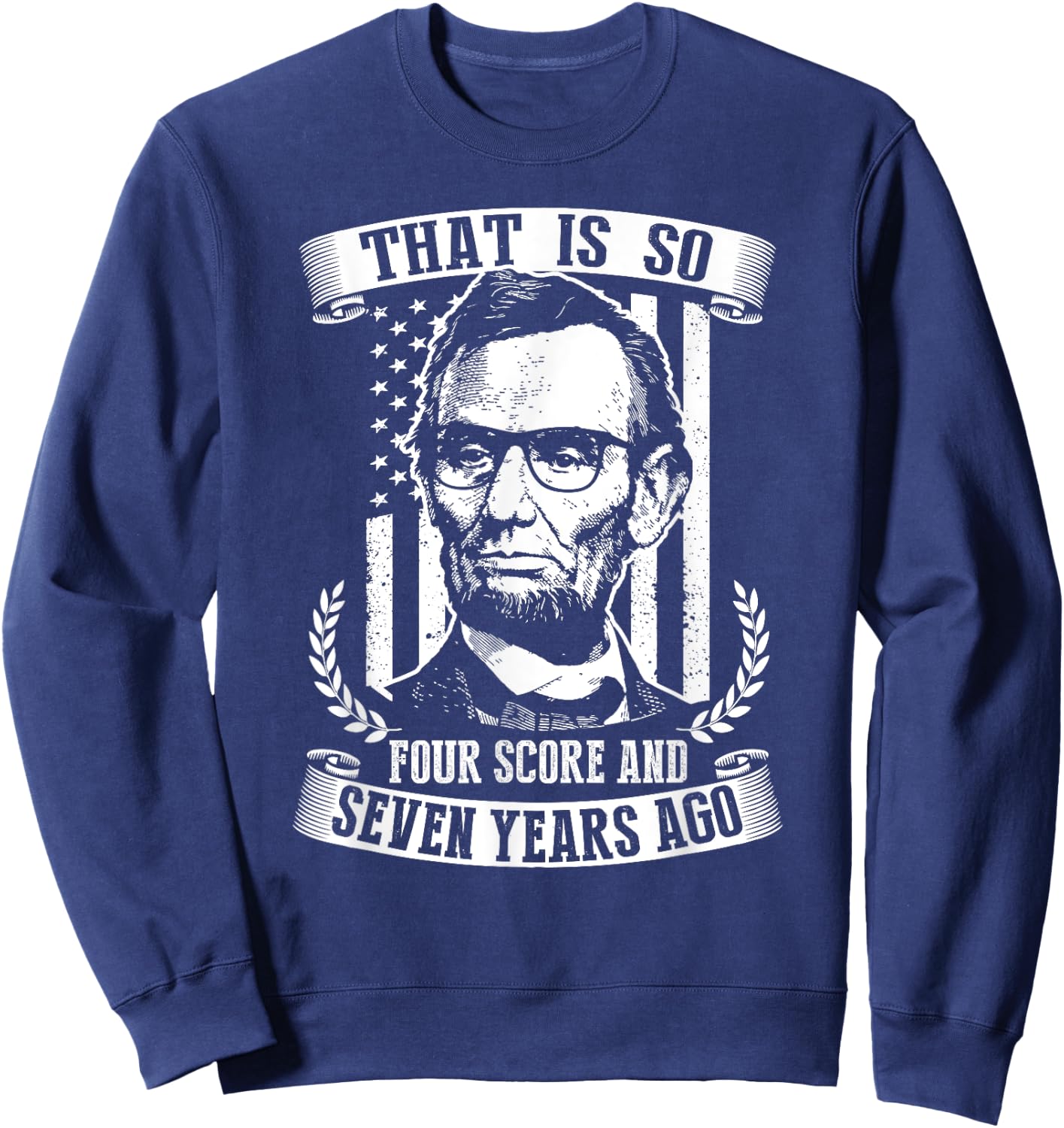 That Is So Four Score And Seven Years Ago Abe Lincoln Shirt Sweatshirt - Sweatshirt | Navy