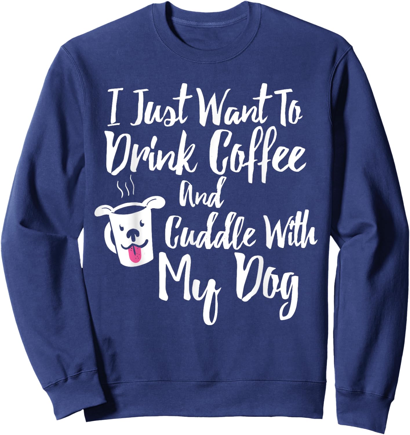 I Just Want To Drink Coffee and Cuddle With My Dog Shirt Sweatshirt - Sweatshirt | Navy