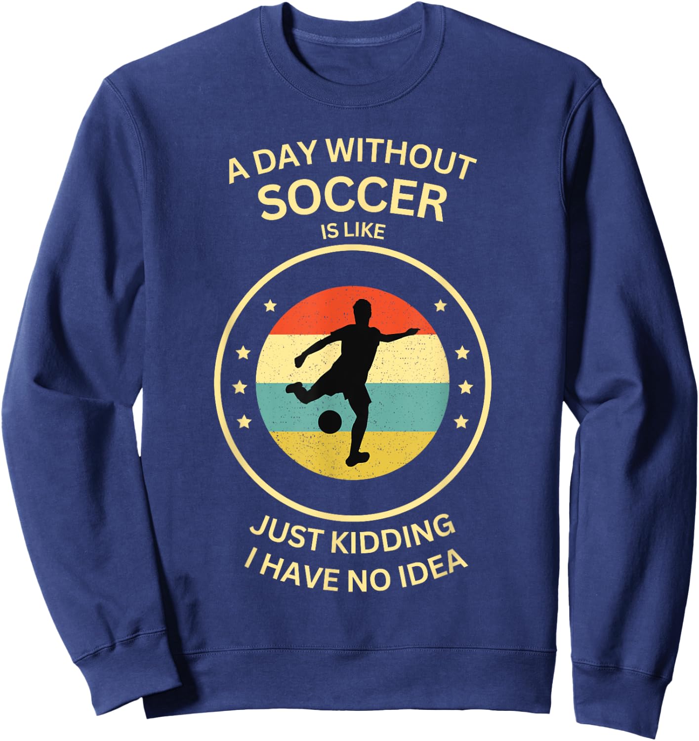 A Day Without soccer Is Like Just Kidding I Have No Idea Sweatshirt - Sweatshirt | Navy