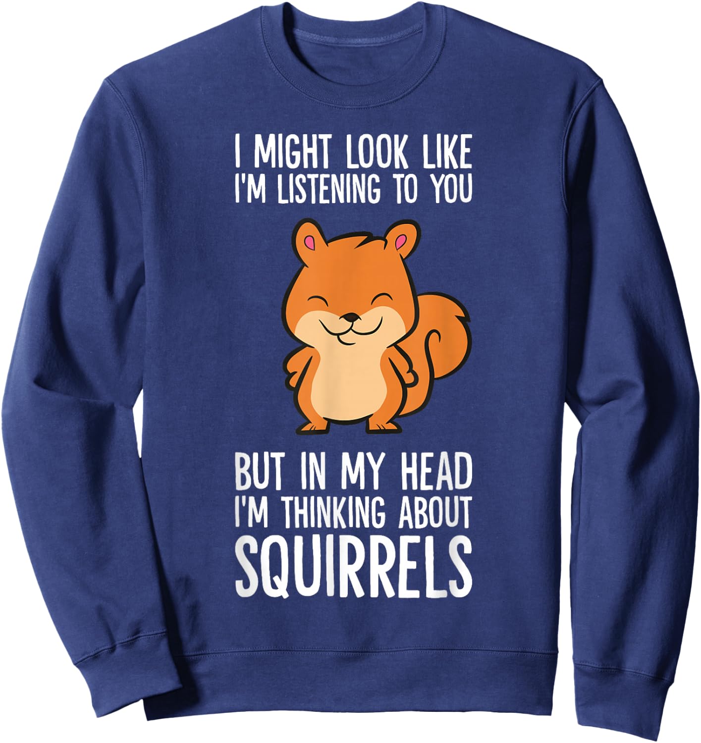 I Might Look Like I'm Listening I'm Thinking About Squirrels Sweatshirt - Sweatshirt | Navy