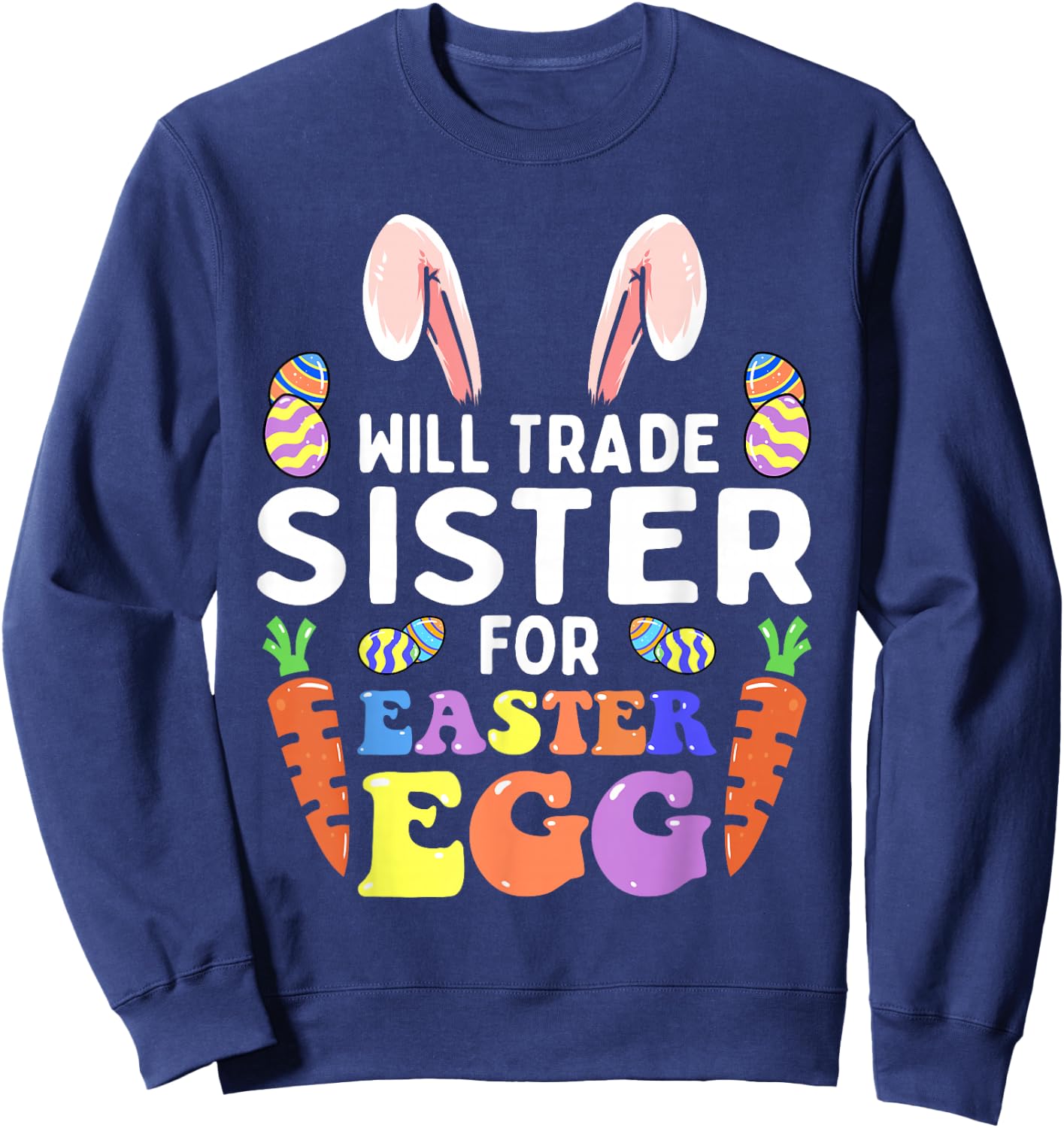 Bunny Ears Carrots Eggs Will Trade Sister For Easter Egg Sweatshirt - Sweatshirt | Navy