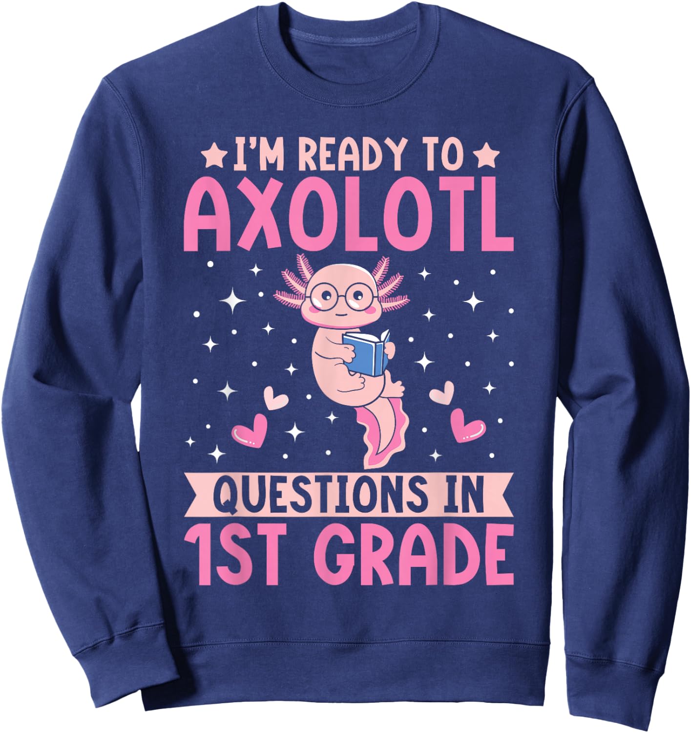 I'm Ready to Axolotl Questions In 1st Grade Back To School Sweatshirt - Sweatshirt | Navy