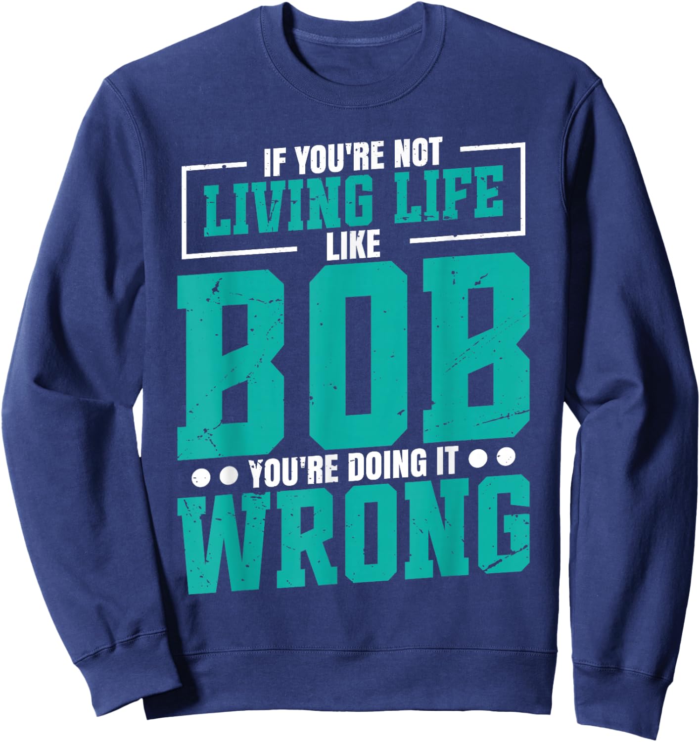 Name Bob Birthday Funny Living Life Live Bob Sweatshirt - Sweatshirt | Navy