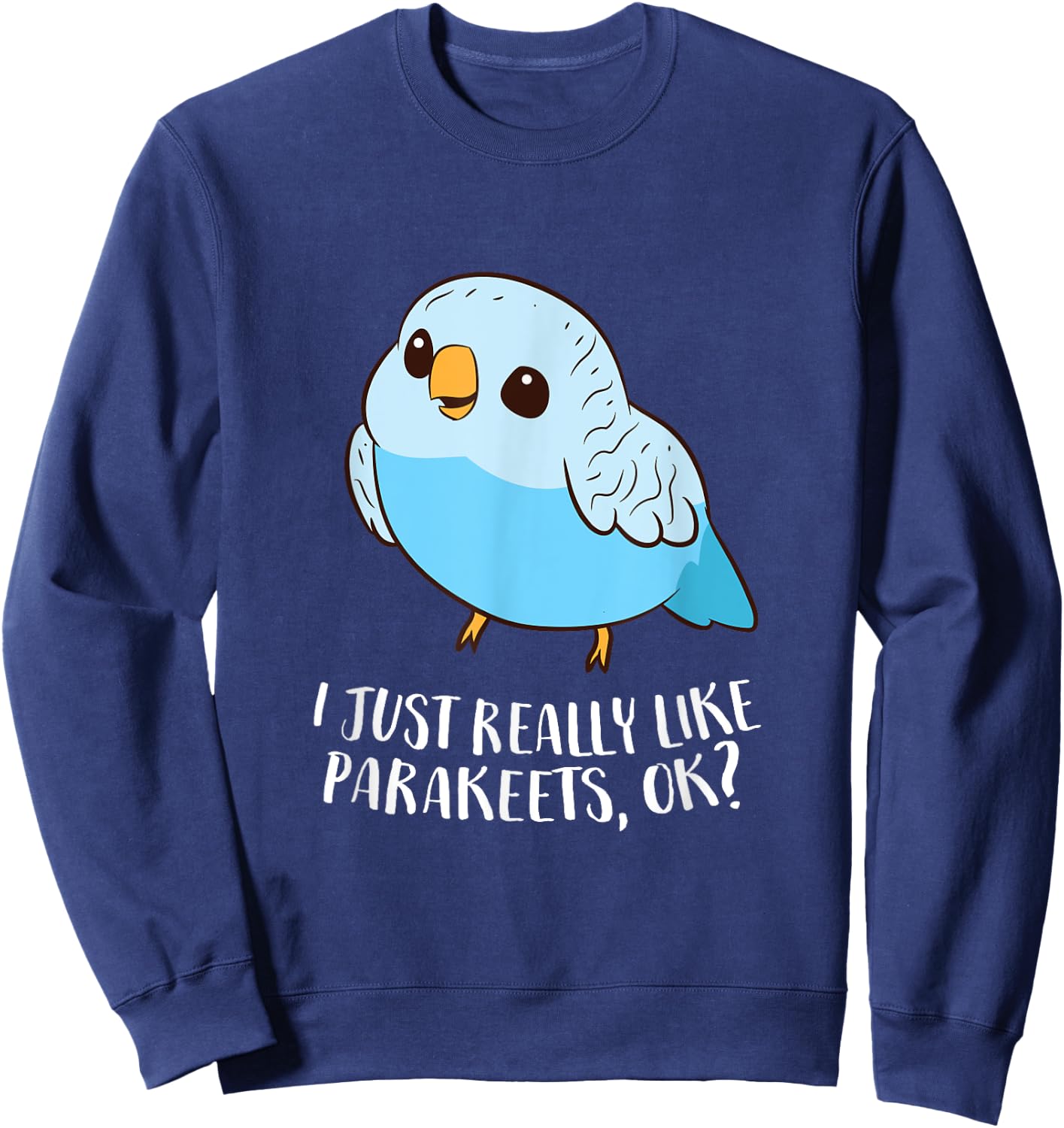 Cute Parakeet I Just Really Like Parakeets Ok Parakeet Bird Sweatshirt - Sweatshirt | Navy