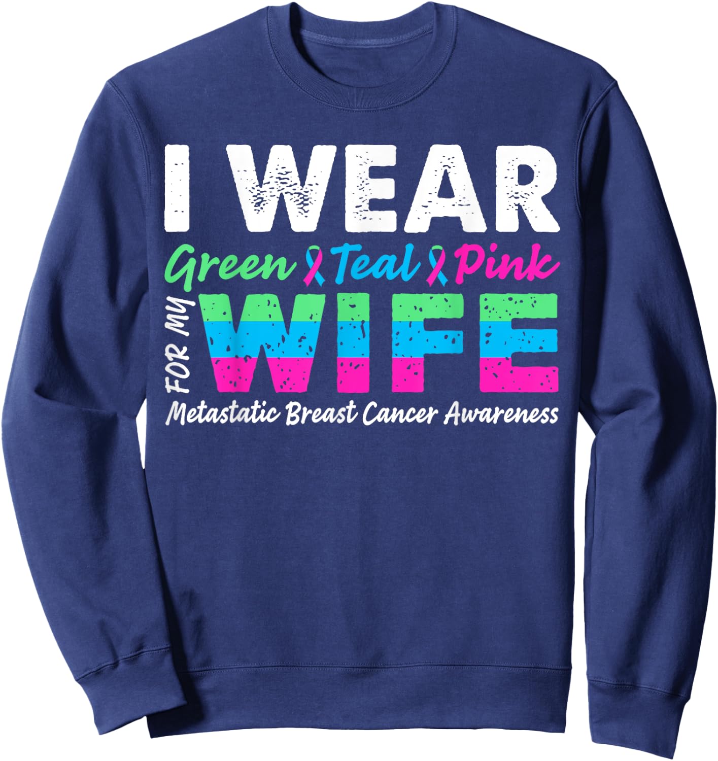 Metastatic Breast Cancer I Wear Green Teal Pink For Wife Sweatshirt - Sweatshirt | Navy