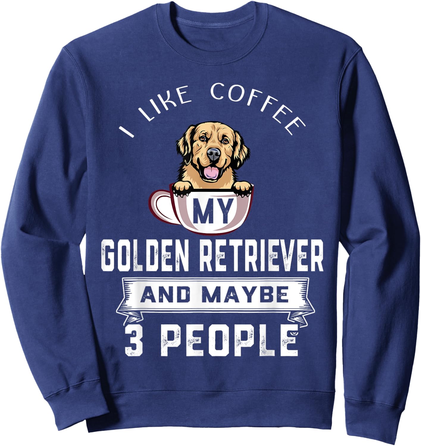 I Like My Dog Coffee Golden Retriever Dog Maybe 3 People Sweatshirt - Sweatshirt | Navy