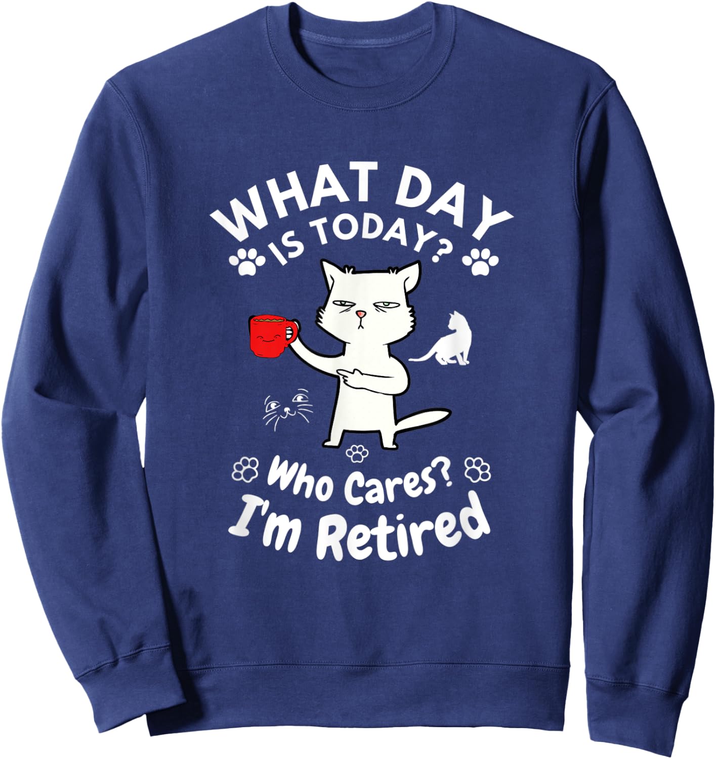 What Day Is Today Who Cares I'm Retired, Funny Cat Women Sweatshirt - Sweatshirt | Navy