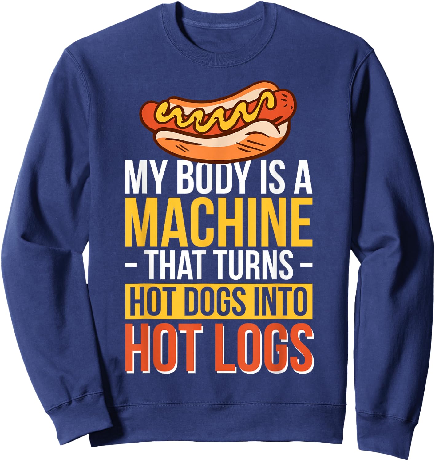 My Body Is A Machine That Turns Hot Dogs Into Hot Logs Sweatshirt - Sweatshirt | Navy