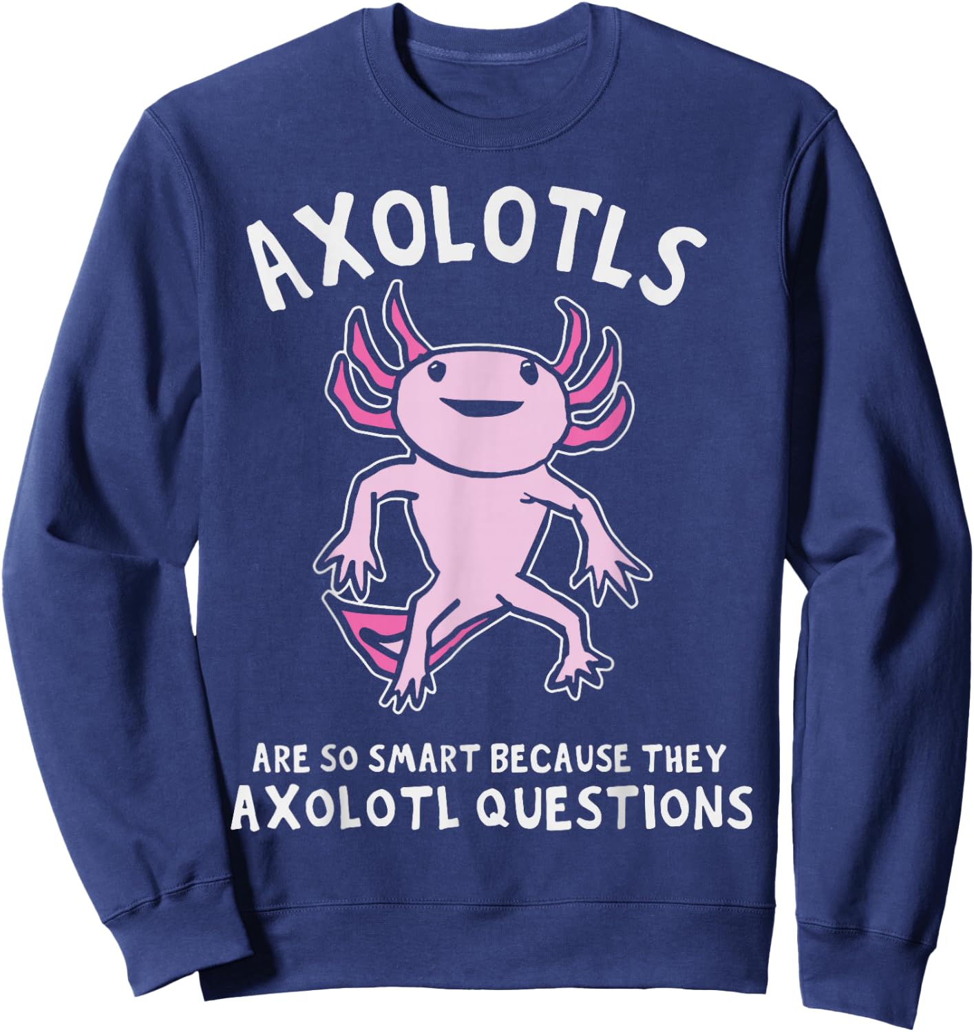 Axolotls So Smart Because They Axolotl Questions Sweatshirt - Sweatshirt | Navy