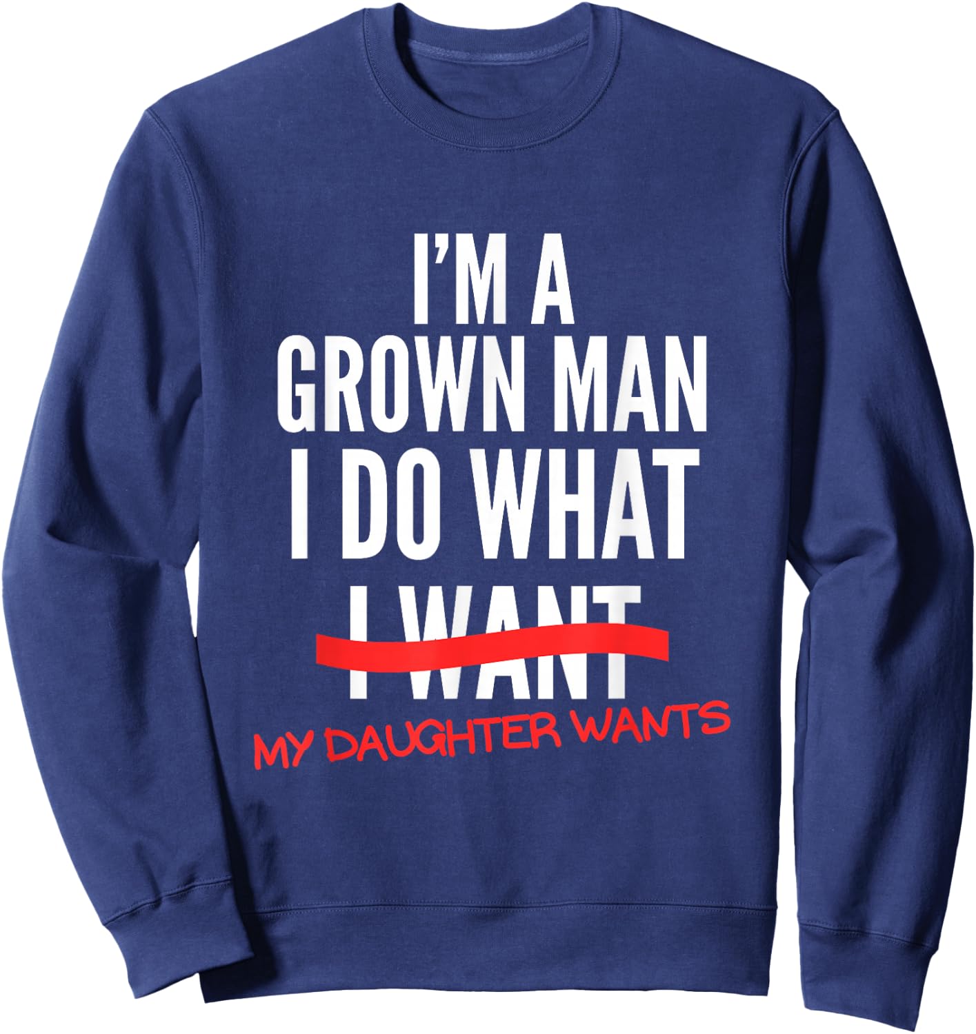 I'm A Grown Man I Do What My Daughter Wants Funny Dad Father Sweatshirt - Sweatshirt | Navy