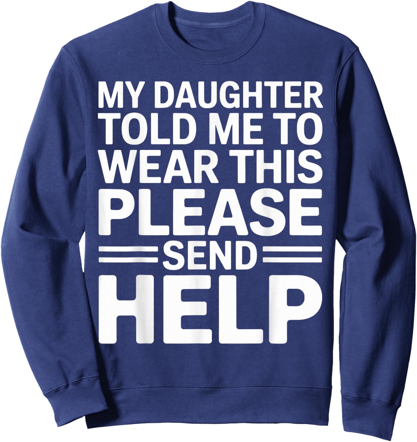 My Daughter Told Me to Wear This Please Send Help Dad Father Sweatshirt - Sweatshirt | Navy