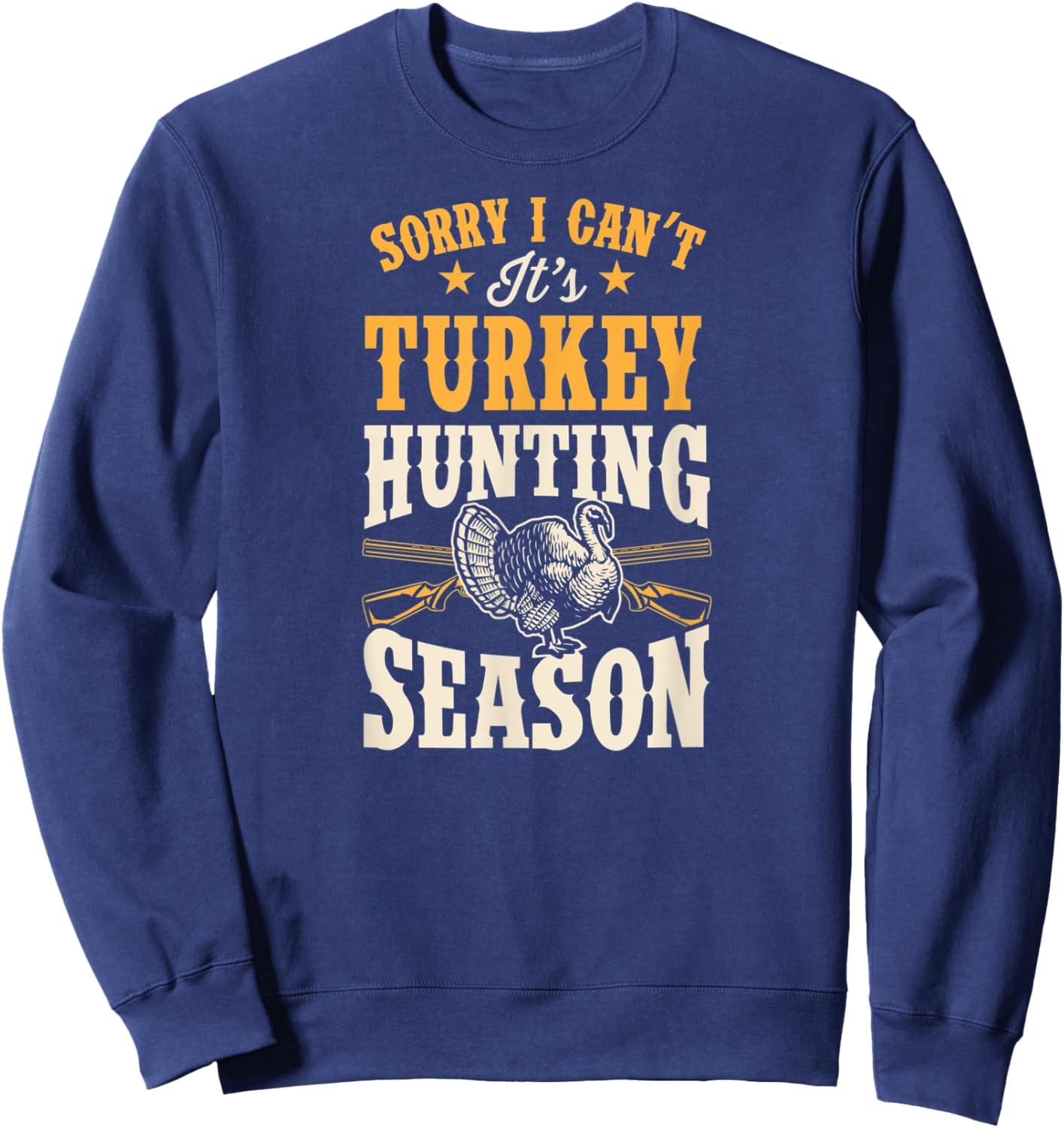 Sorry I Can't It's Turkey Hunting Season Sweatshirt - Sweatshirt | Navy