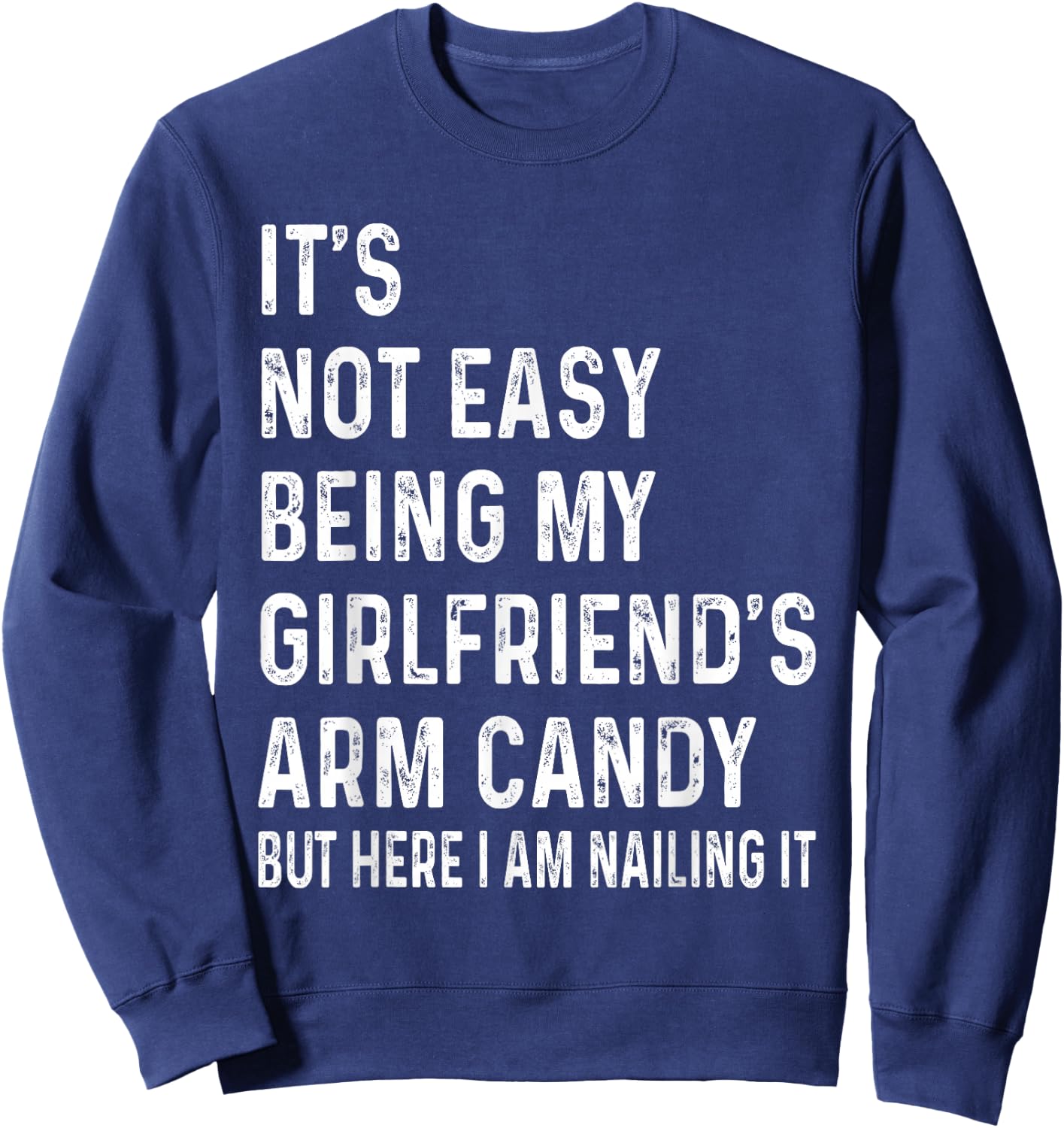 It's Not Easy Being My Girlfriend's Arm Candy , Here I Am Sweatshirt - Sweatshirt | Navy