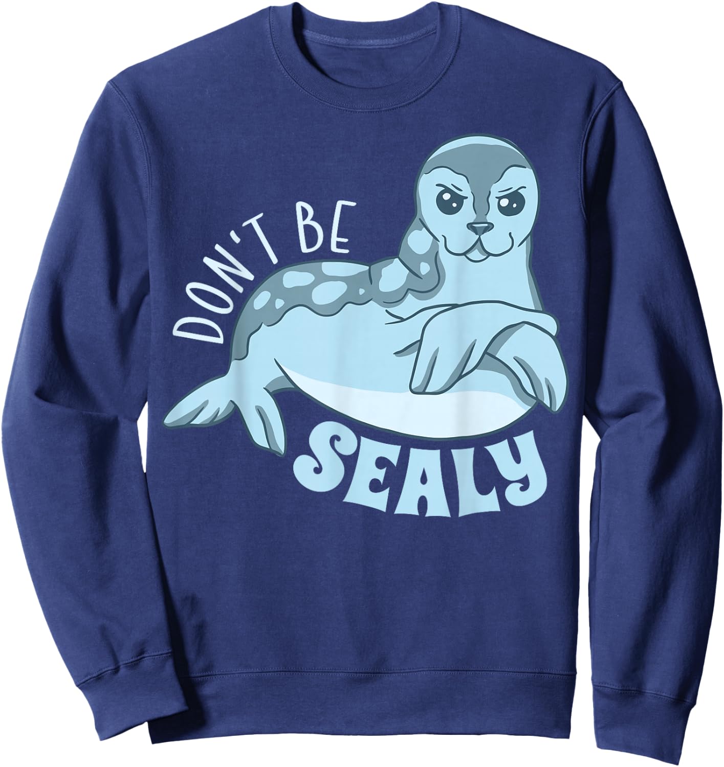 Funny Animals Seal Shirt Cute Don't Be Sealy Animal Pun Sweatshirt - Sweatshirt | Navy