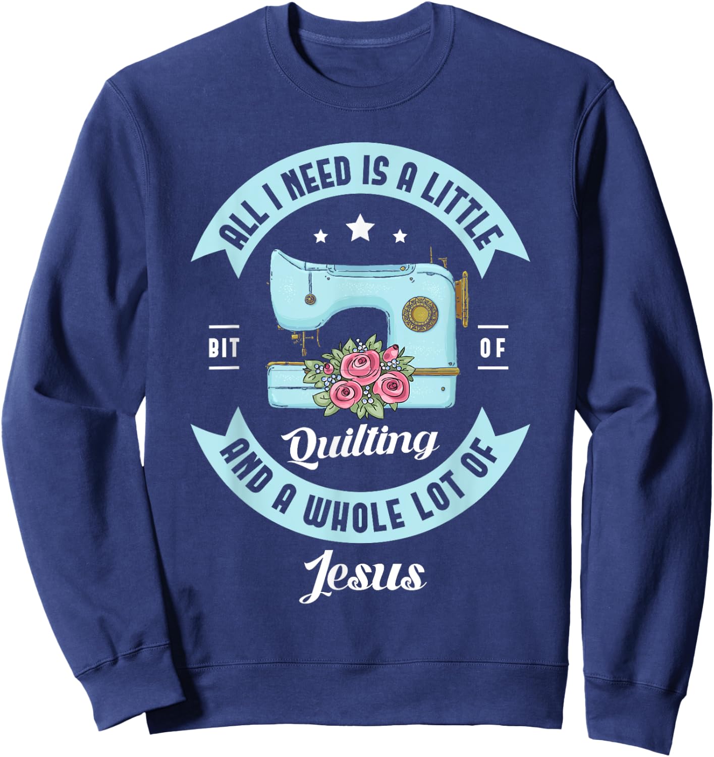 All I need is a little bit of quilting and a whole lot Jesus Sweatshirt - Sweatshirt | Navy