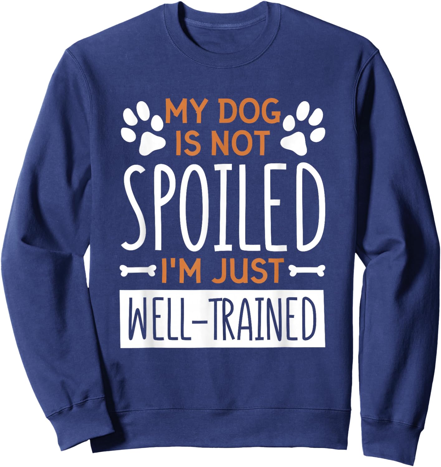 My Dog is Not Spoiled I'm Just Well Trained, Dog Lover Sweatshirt - Sweatshirt | Navy