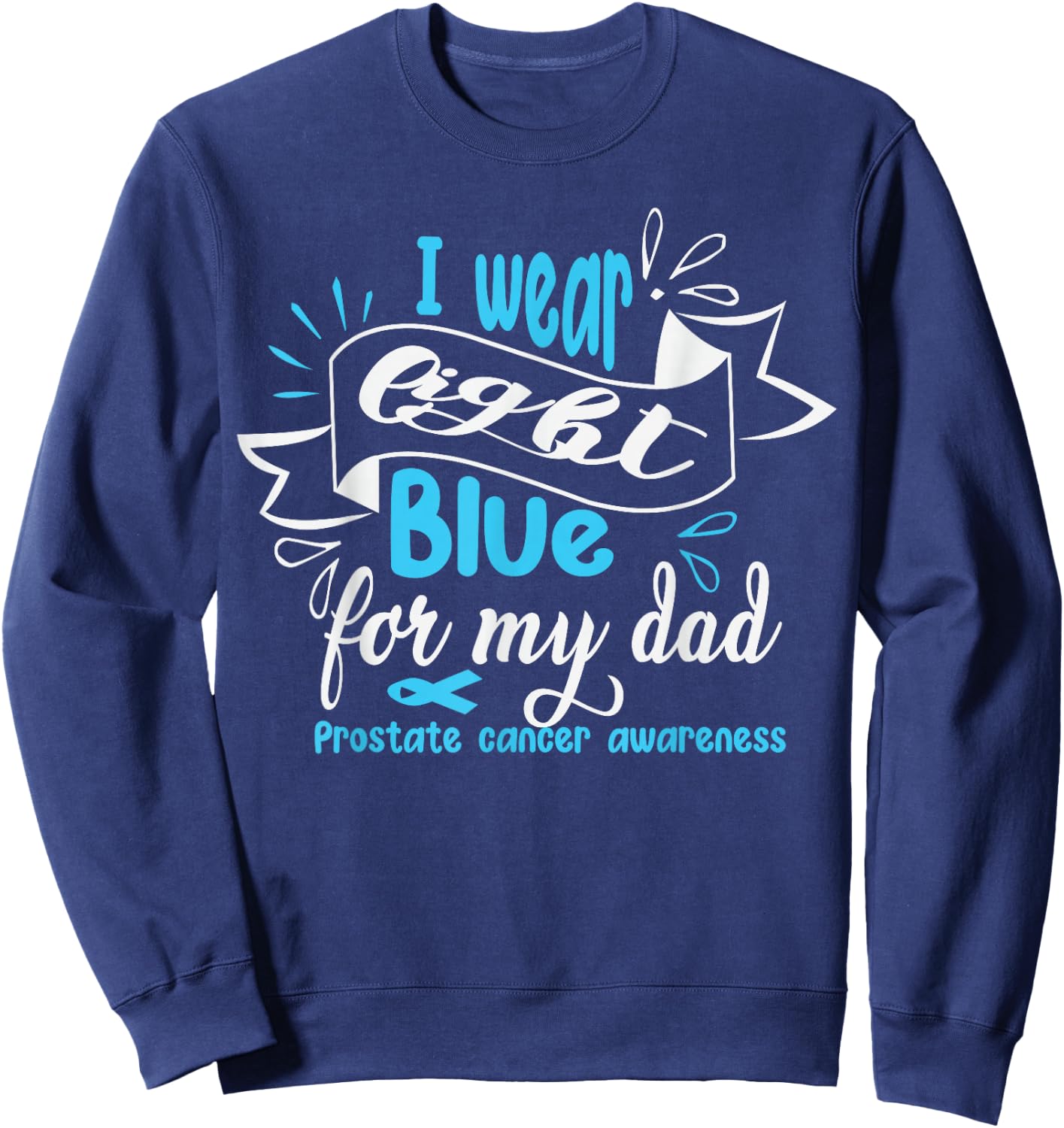 I Wear Light Blue For My Dad Prostate Cancer Awareness Sweatshirt - Sweatshirt | Navy