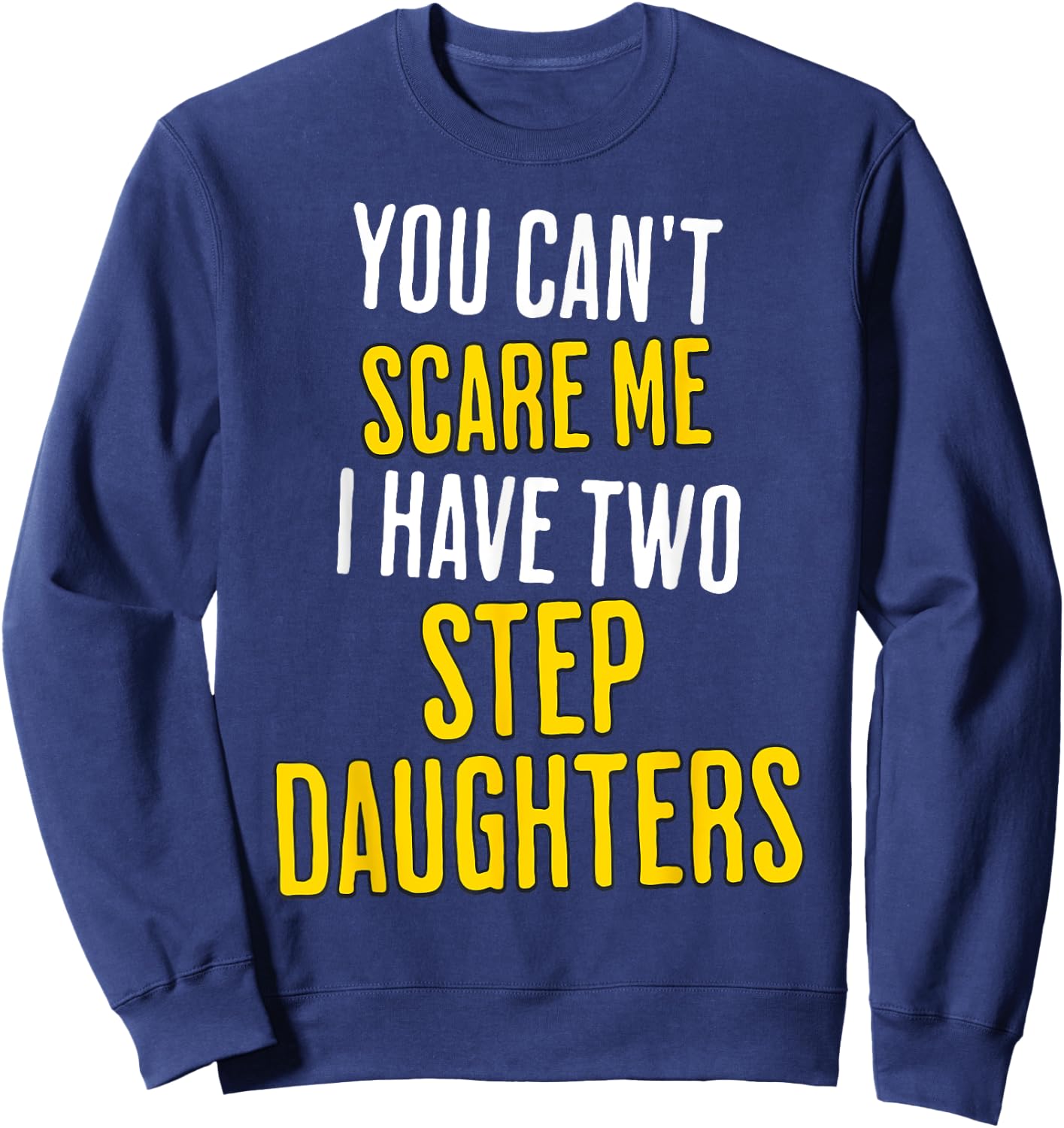 You Can't Scare Me I Have Two Step Daughters Funny Dad Sweatshirt - Sweatshirt | Navy