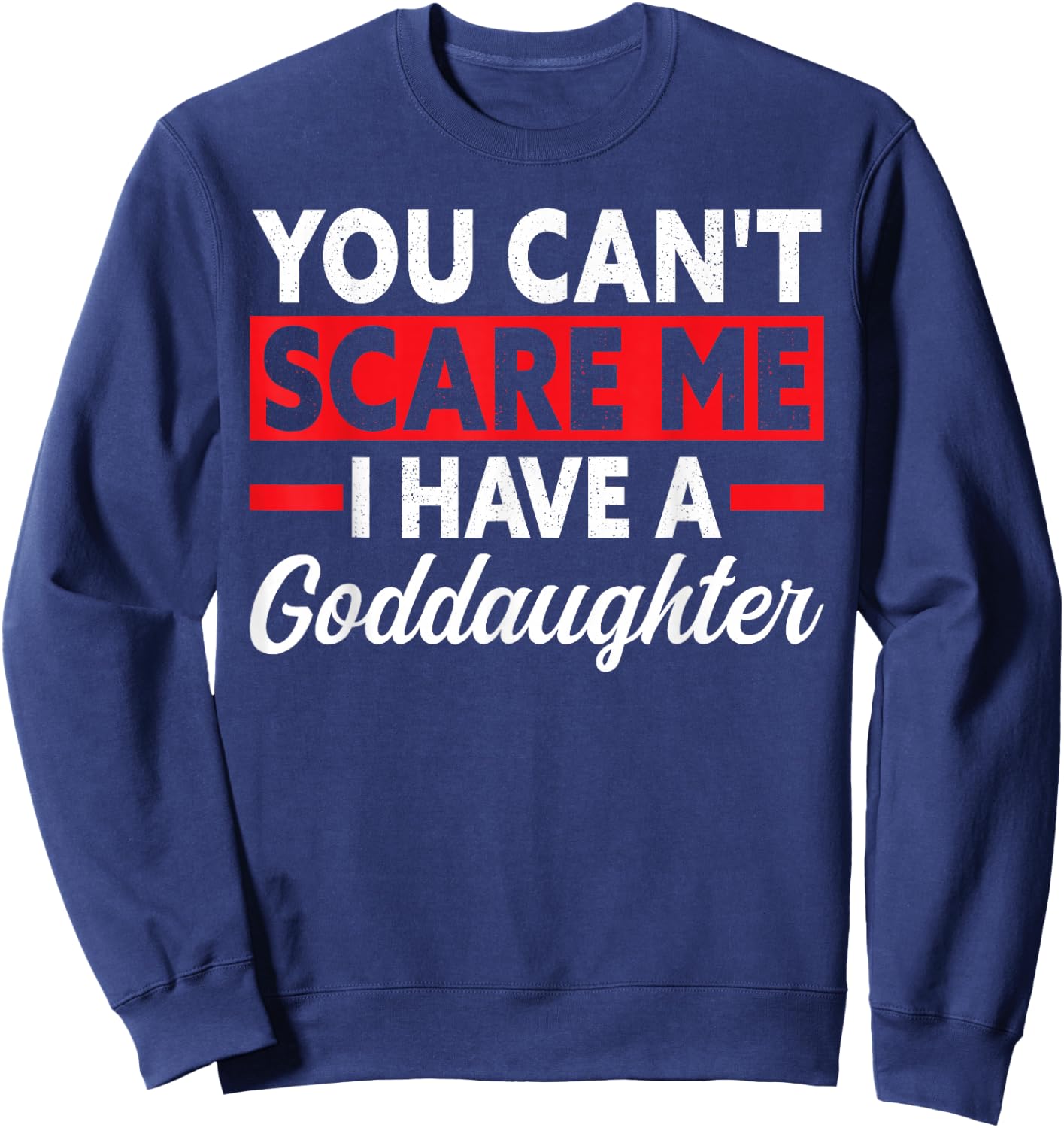 you can't scare me I have a goddaughter goddad Sweatshirt - Sweatshirt | Navy