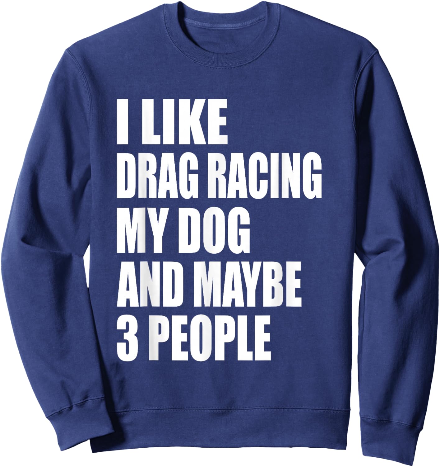 I Like Drag Racing My Dog & Maybe 3 People Drag Racing Men Women Sweatshirt - Sweatshirt | Navy