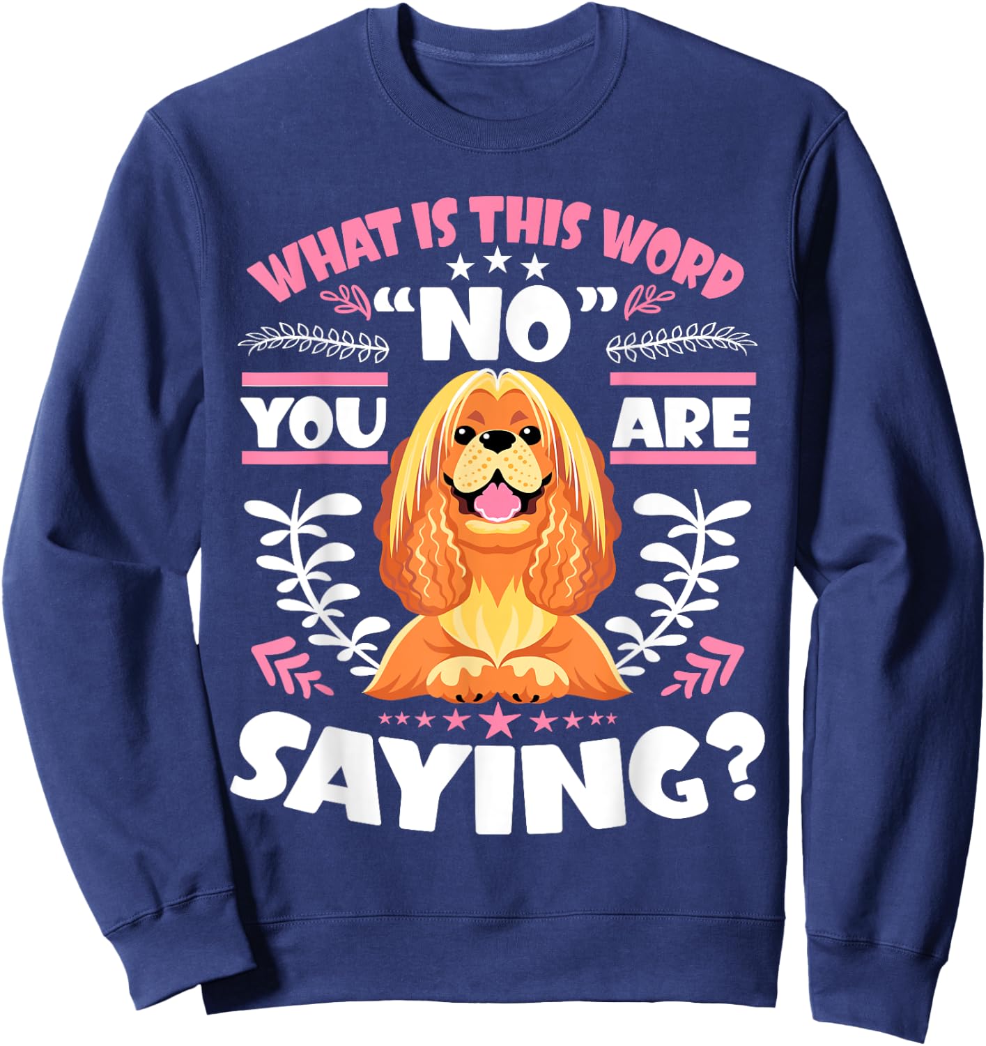 Cocker Spaniel What Is This Word No You Are Saying Sweatshirt - Sweatshirt | Navy