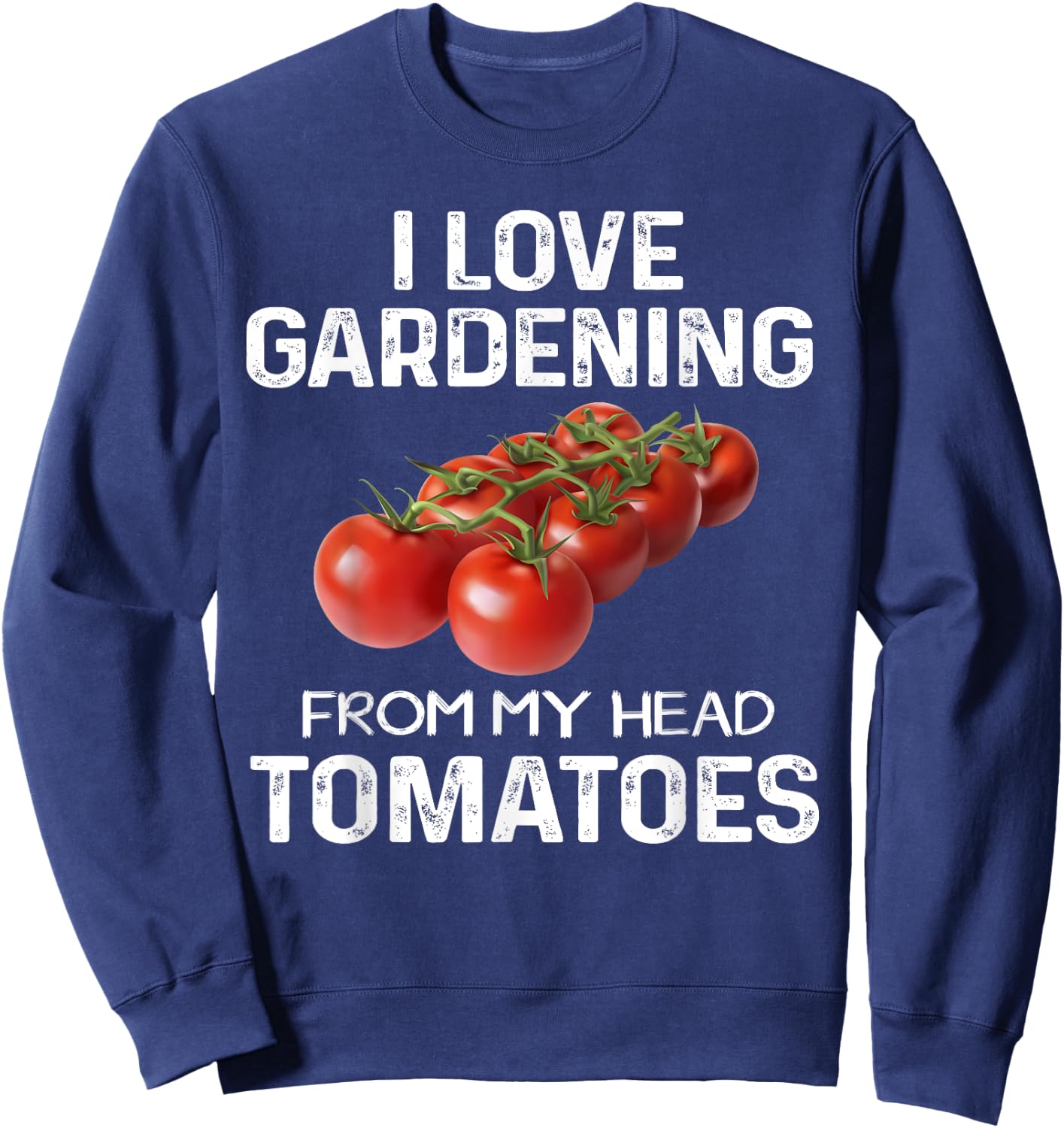 I Love Gardening From My Head Tomatoes Fun Gardener Team Sweatshirt - Sweatshirt | Navy