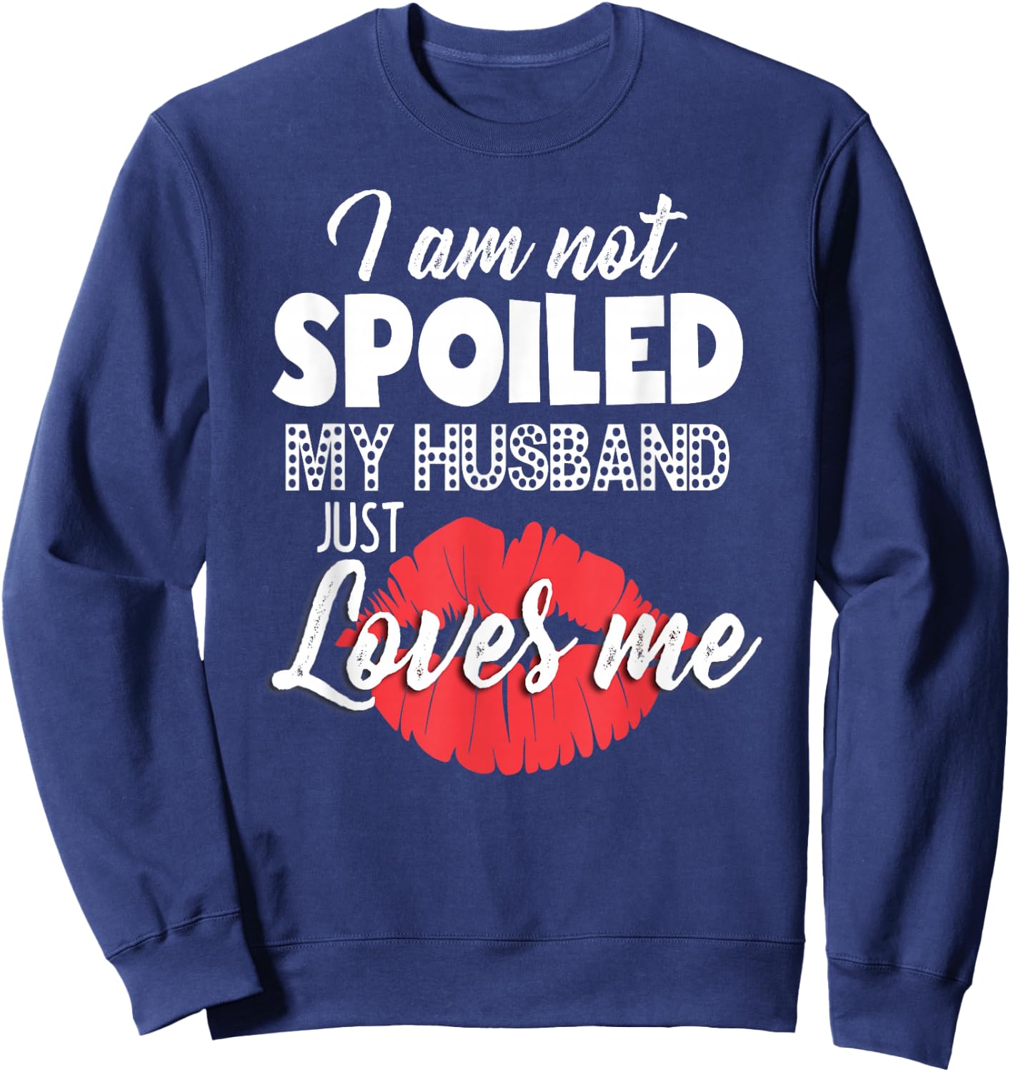Funny Wife I'm Not Spoiled My Husband Just Loves Me Sweatshirt - Sweatshirt | Navy