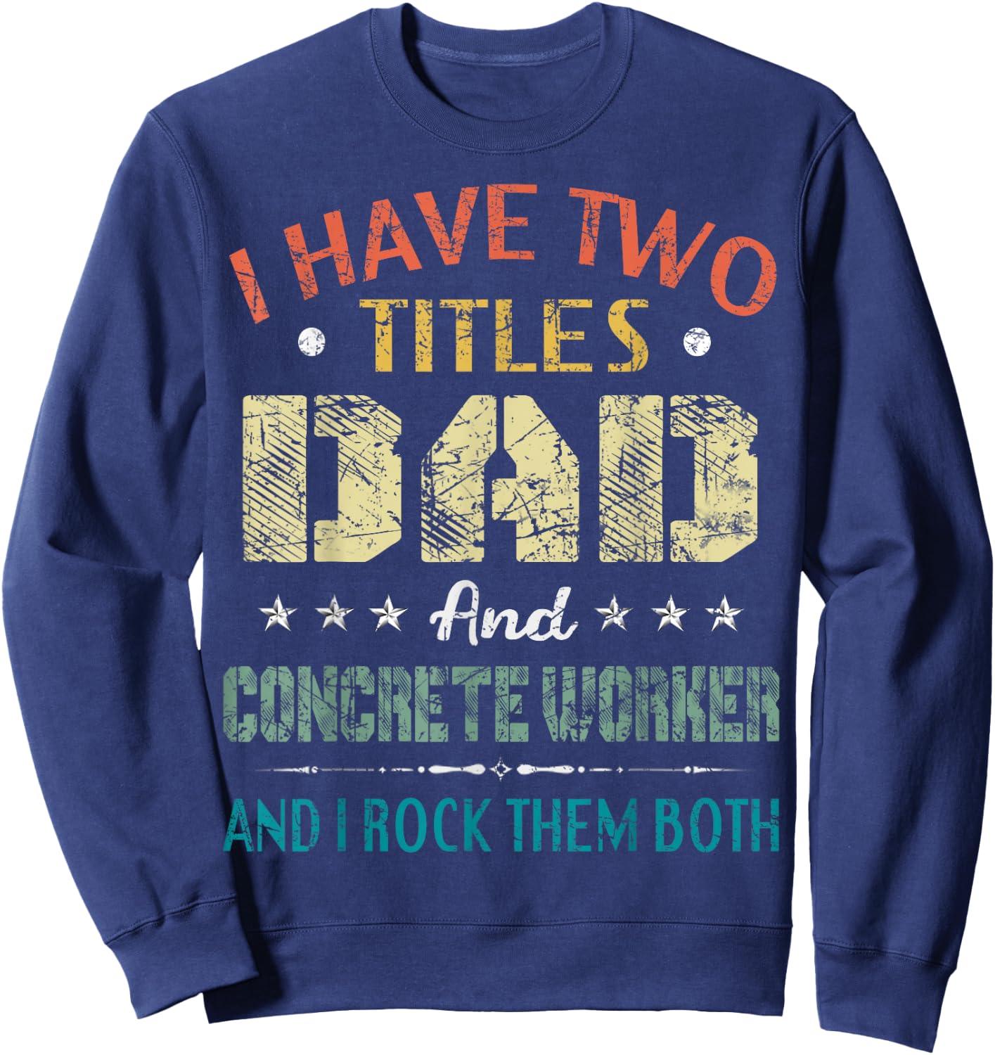 I Have Two Titles Dad And CONCRETE WORKER Fathers Day Gift Sweatshirt - Sweatshirt | Navy