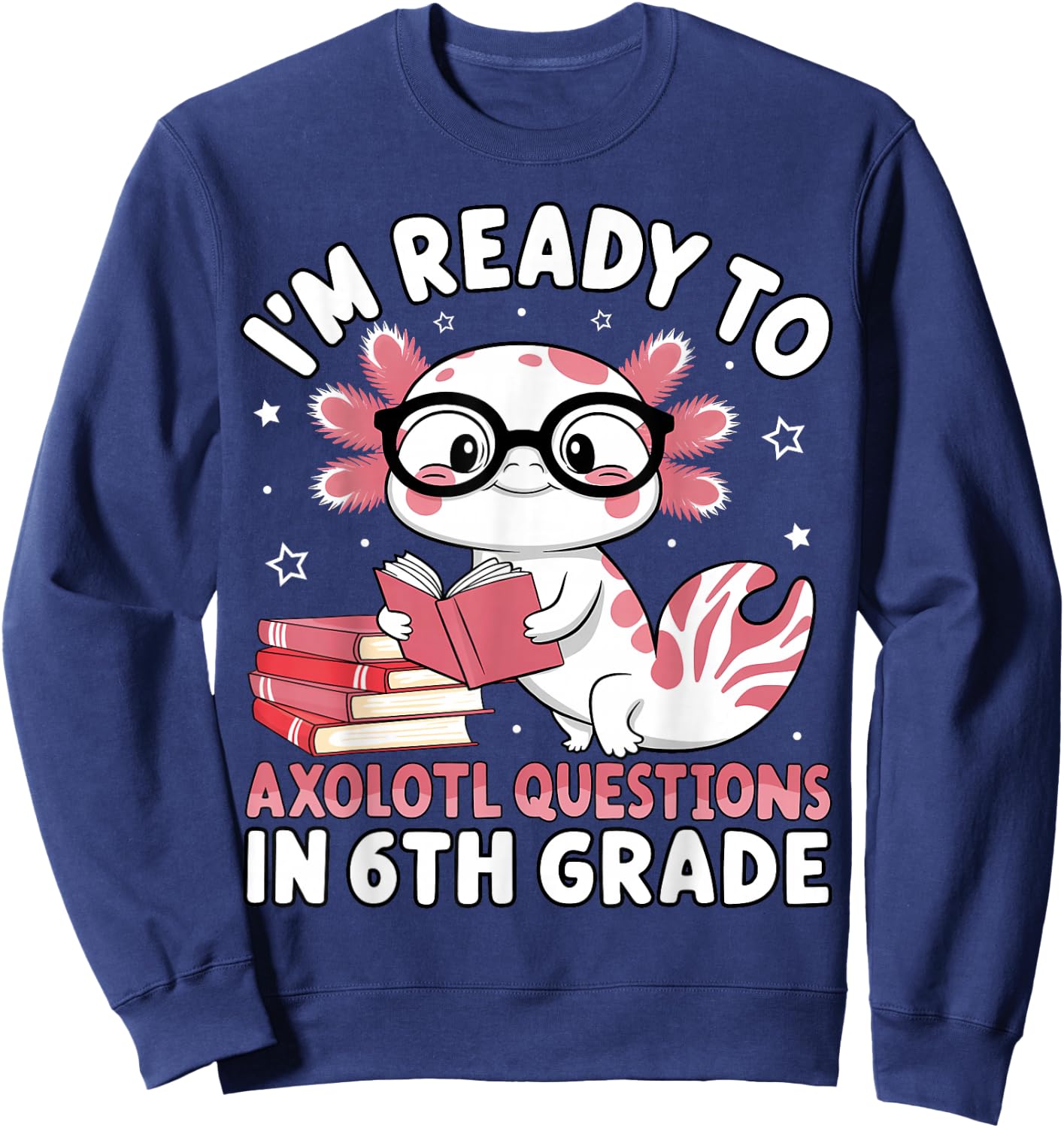 I'm Ready to Axolotl Questions in 6th Grade Back to School Sweatshirt - Sweatshirt | Navy