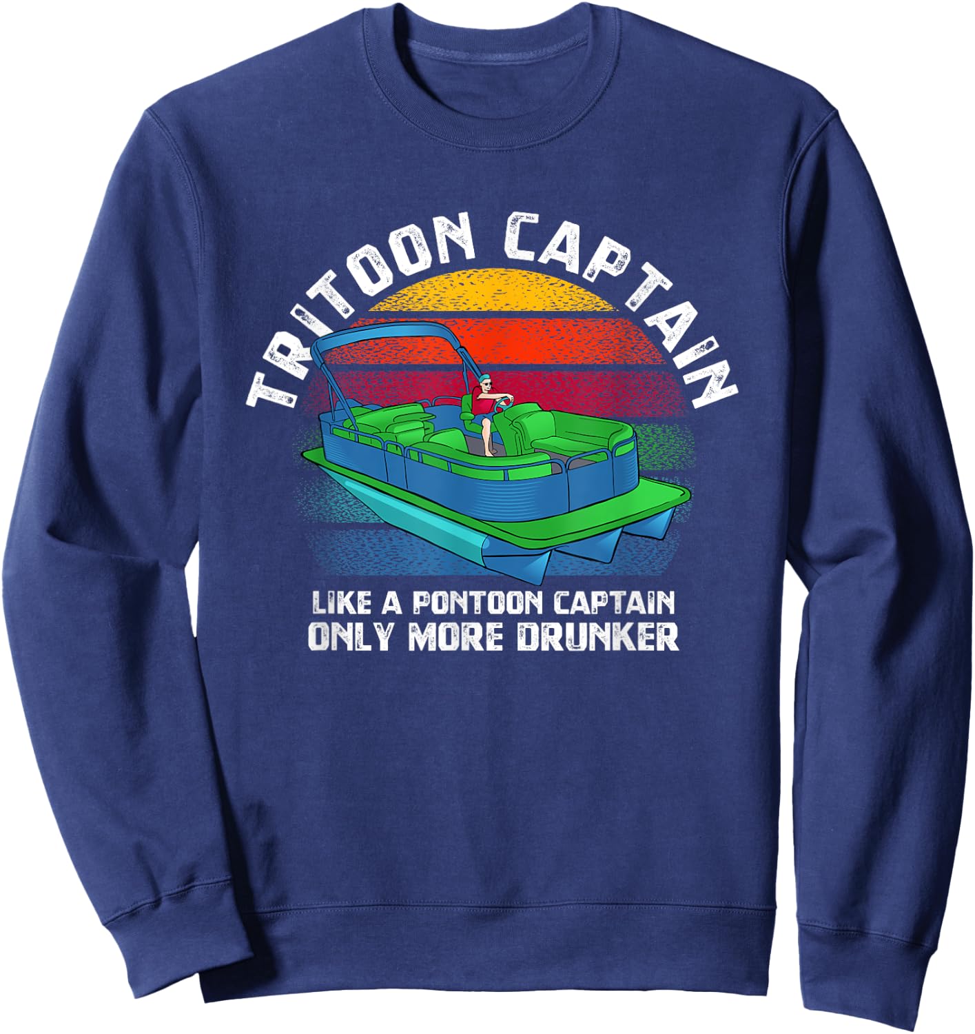 Tritoon Captain Like A Pontoon Captain Only More Drunker Sweatshirt - Sweatshirt | Navy